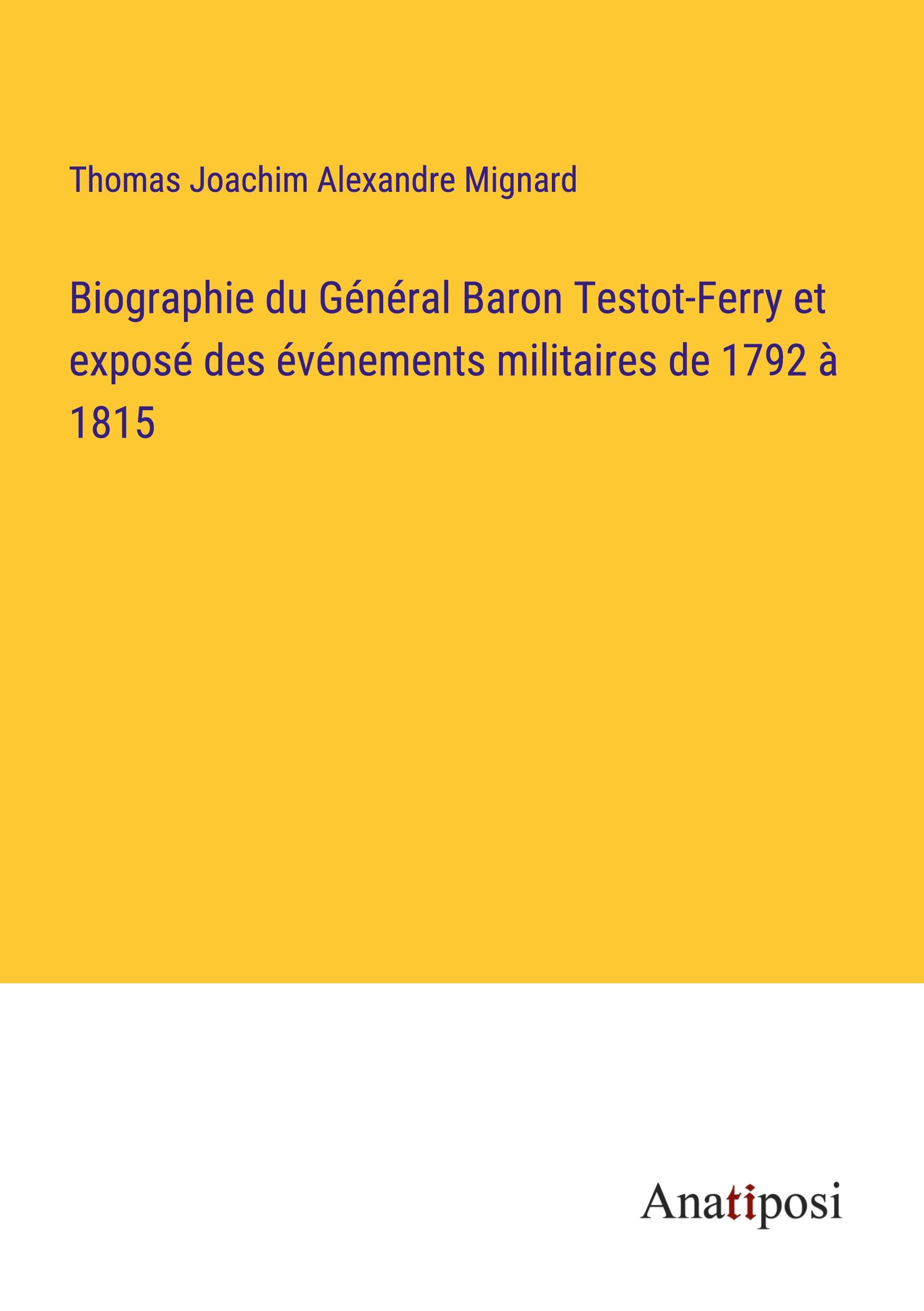 Biographie du Général Baron Testot-Ferry et exposé des événements militaires de 1792 à 1815