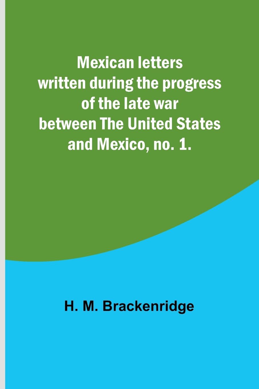 Mexican letters written during the progress of the late war between the United States and Mexico, no. 1.