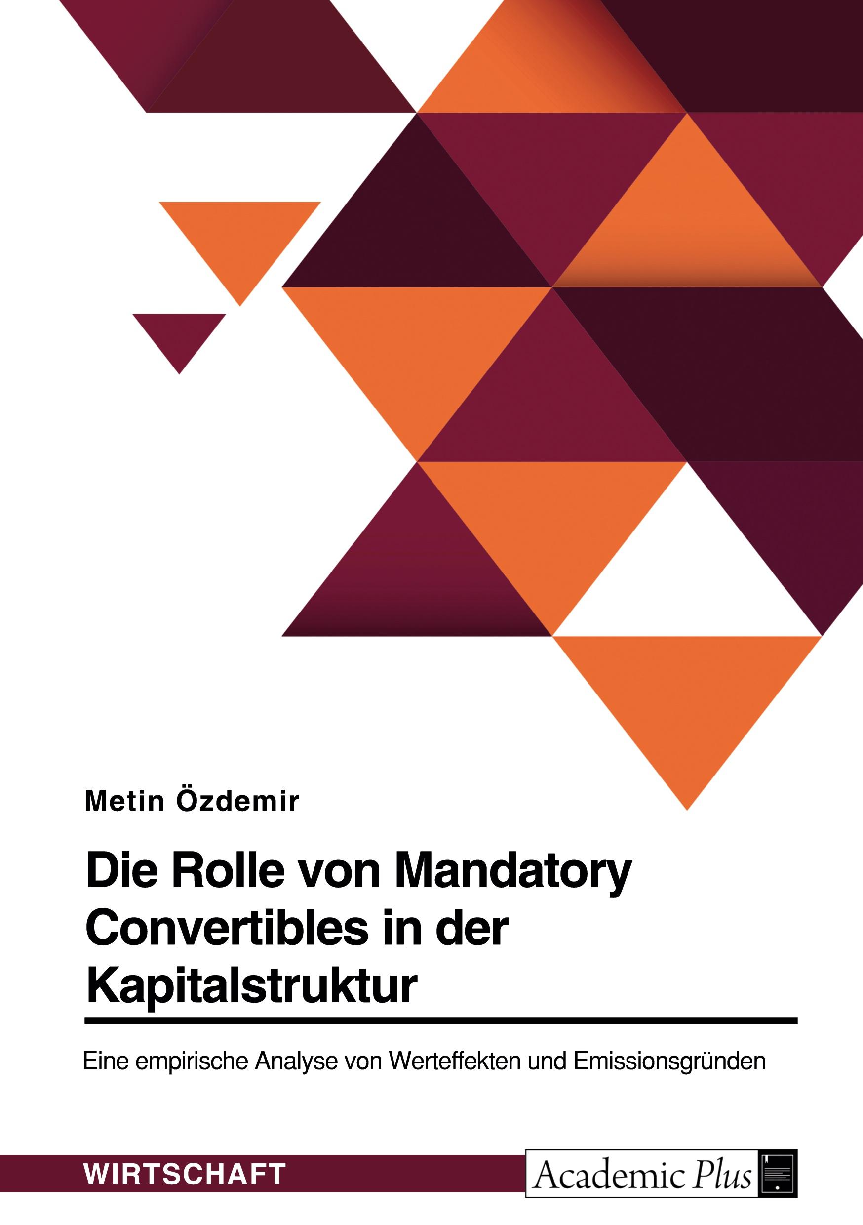 Die Rolle von Mandatory Convertibles in der Kapitalstruktur. Eine empirische Analyse von Werteffekten und Emissionsgründen