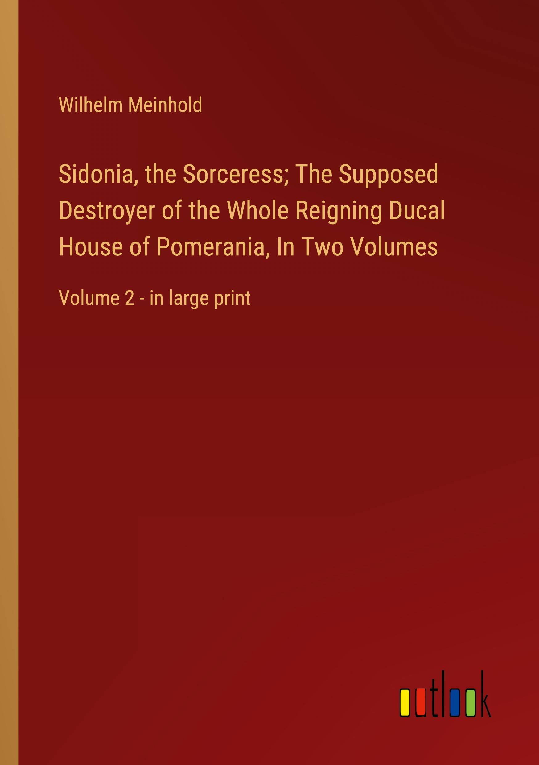 Sidonia, the Sorceress; The Supposed Destroyer of the Whole Reigning Ducal House of Pomerania, In Two Volumes