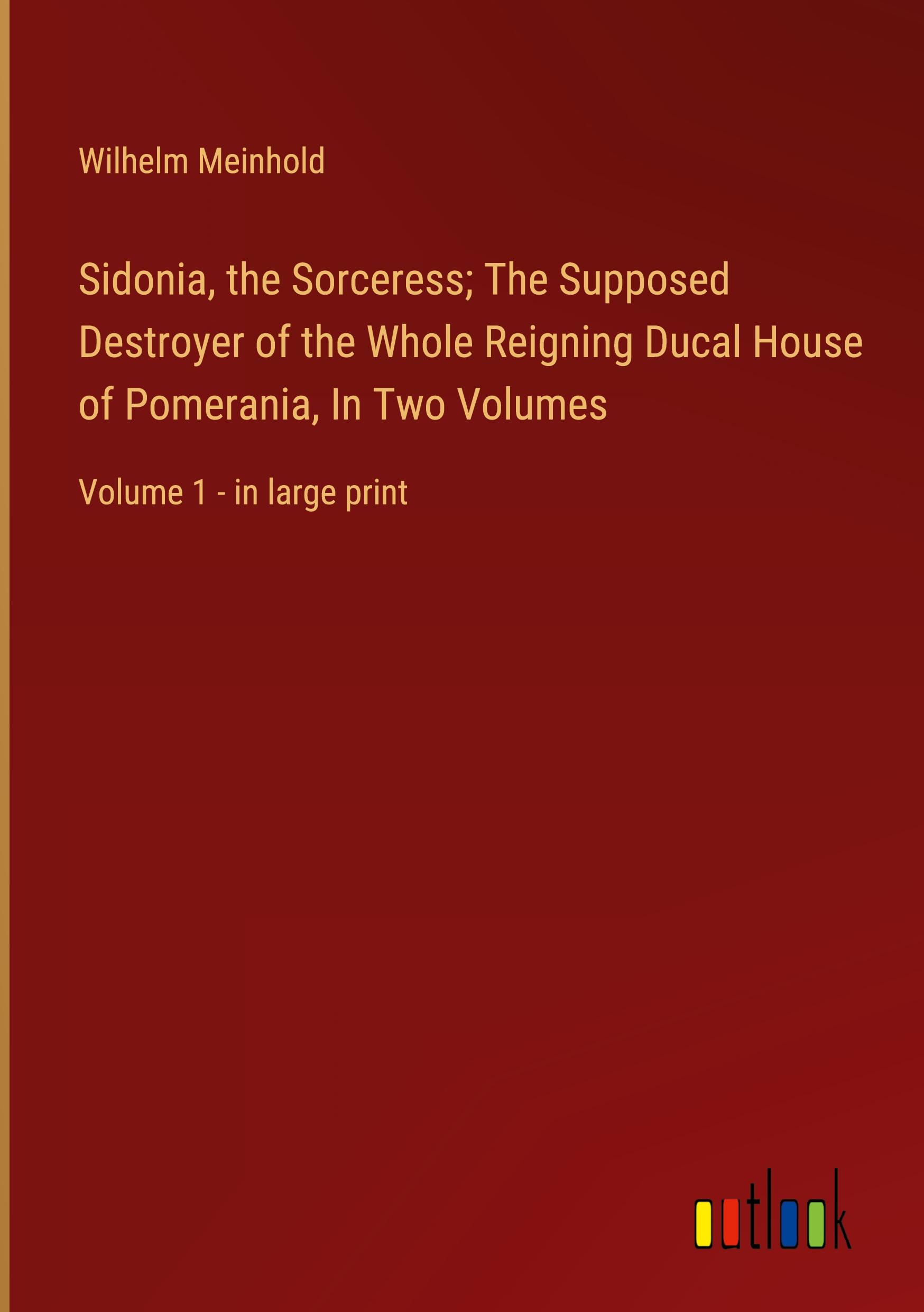 Sidonia, the Sorceress; The Supposed Destroyer of the Whole Reigning Ducal House of Pomerania, In Two Volumes