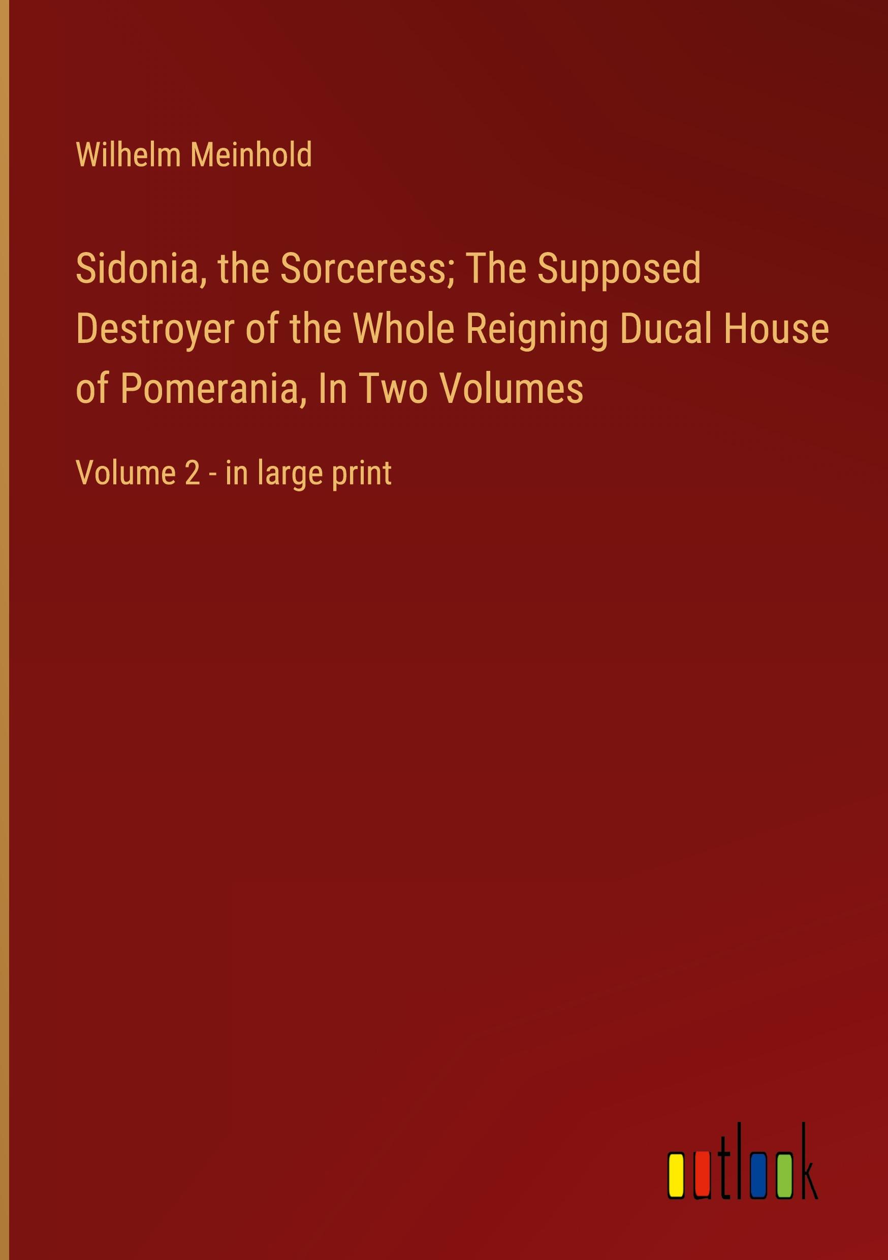 Sidonia, the Sorceress; The Supposed Destroyer of the Whole Reigning Ducal House of Pomerania, In Two Volumes