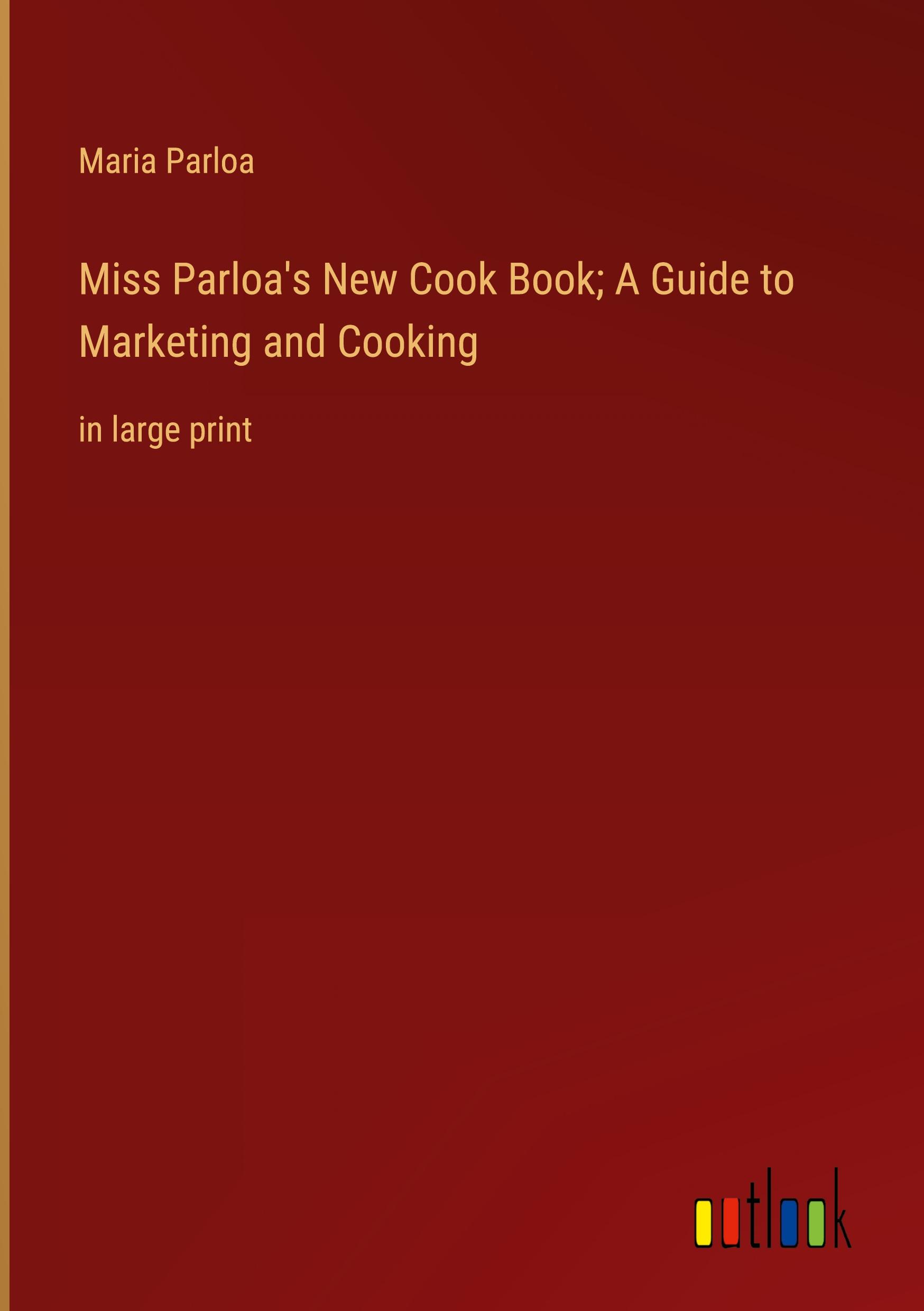 Miss Parloa's New Cook Book; A Guide to Marketing and Cooking