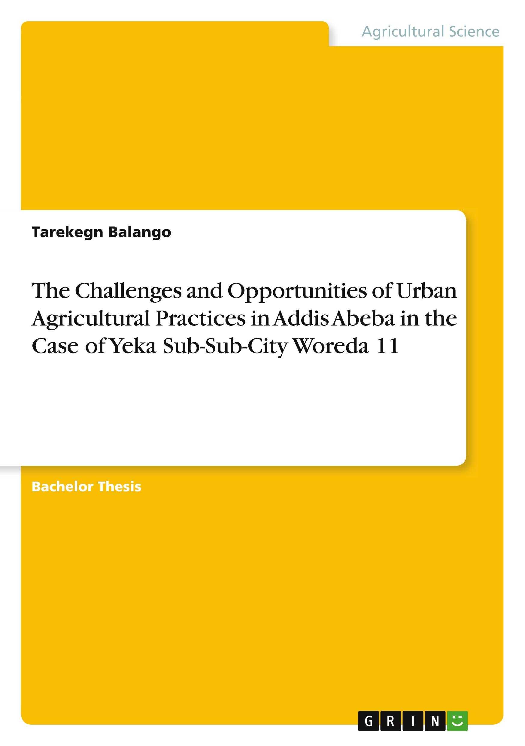 The Challenges and Opportunities of Urban Agricultural Practices in Addis Abeba in the Case of Yeka Sub-Sub-City Woreda 11