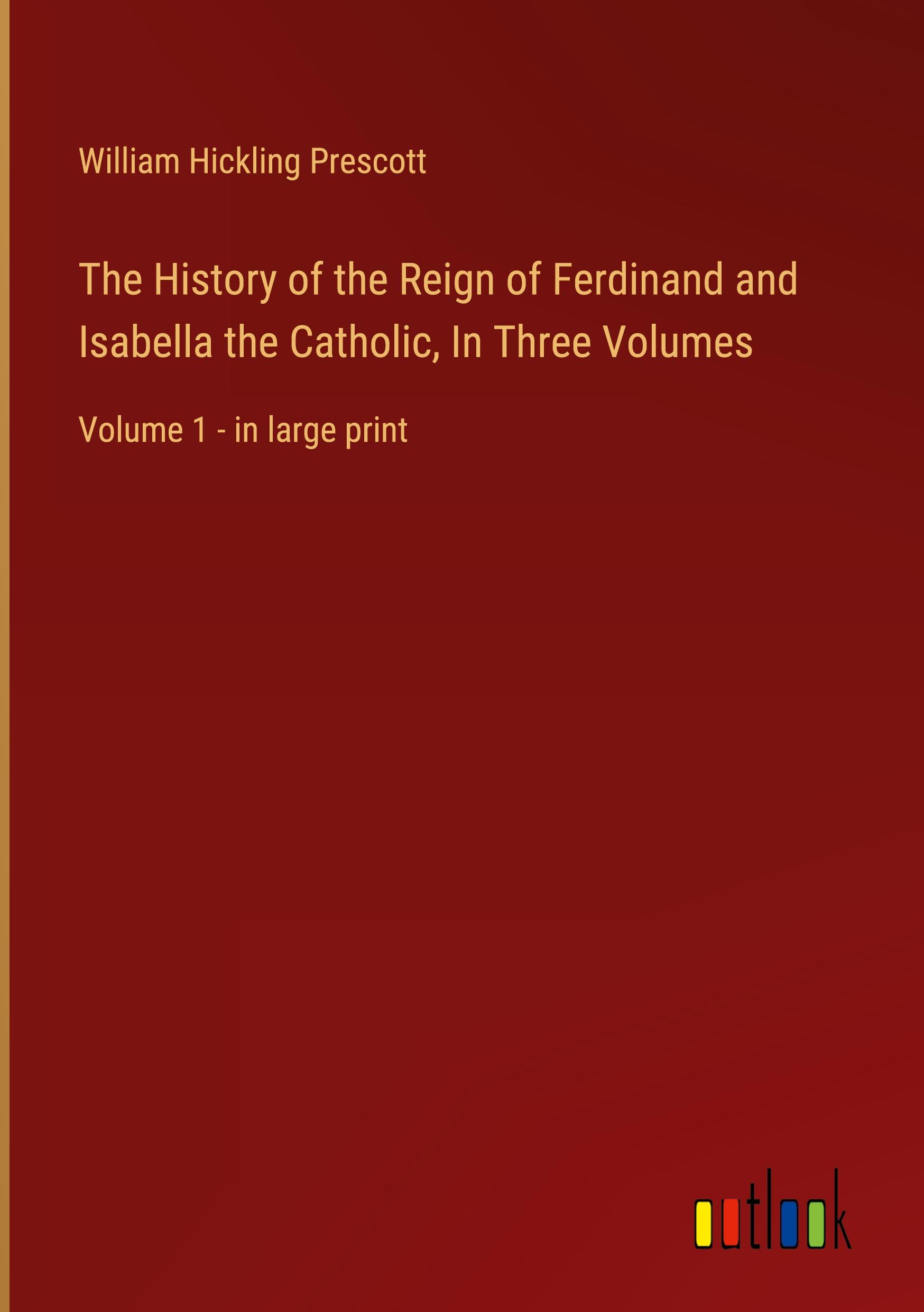 The History of the Reign of Ferdinand and Isabella the Catholic, In Three Volumes