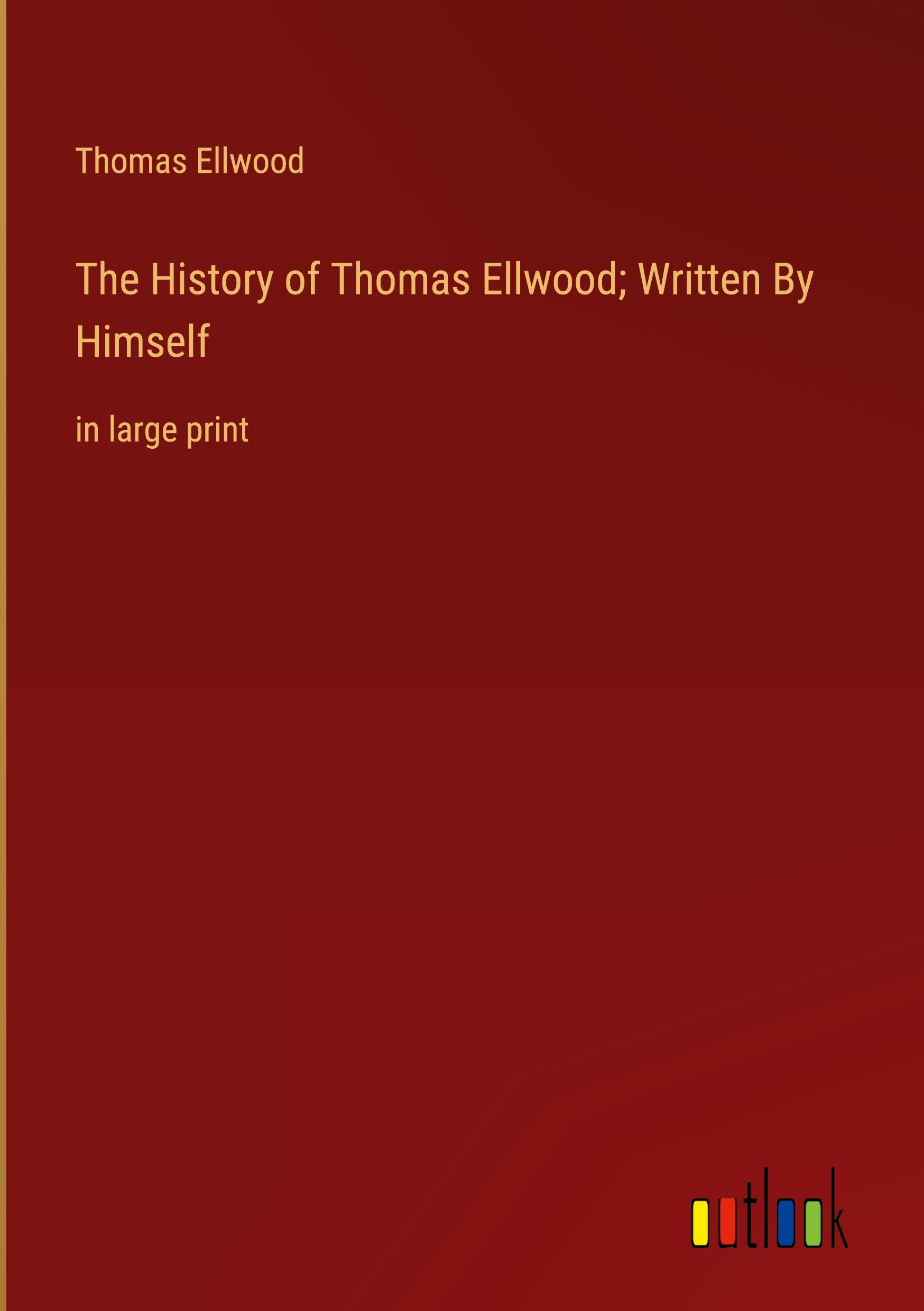 The History of Thomas Ellwood; Written By Himself