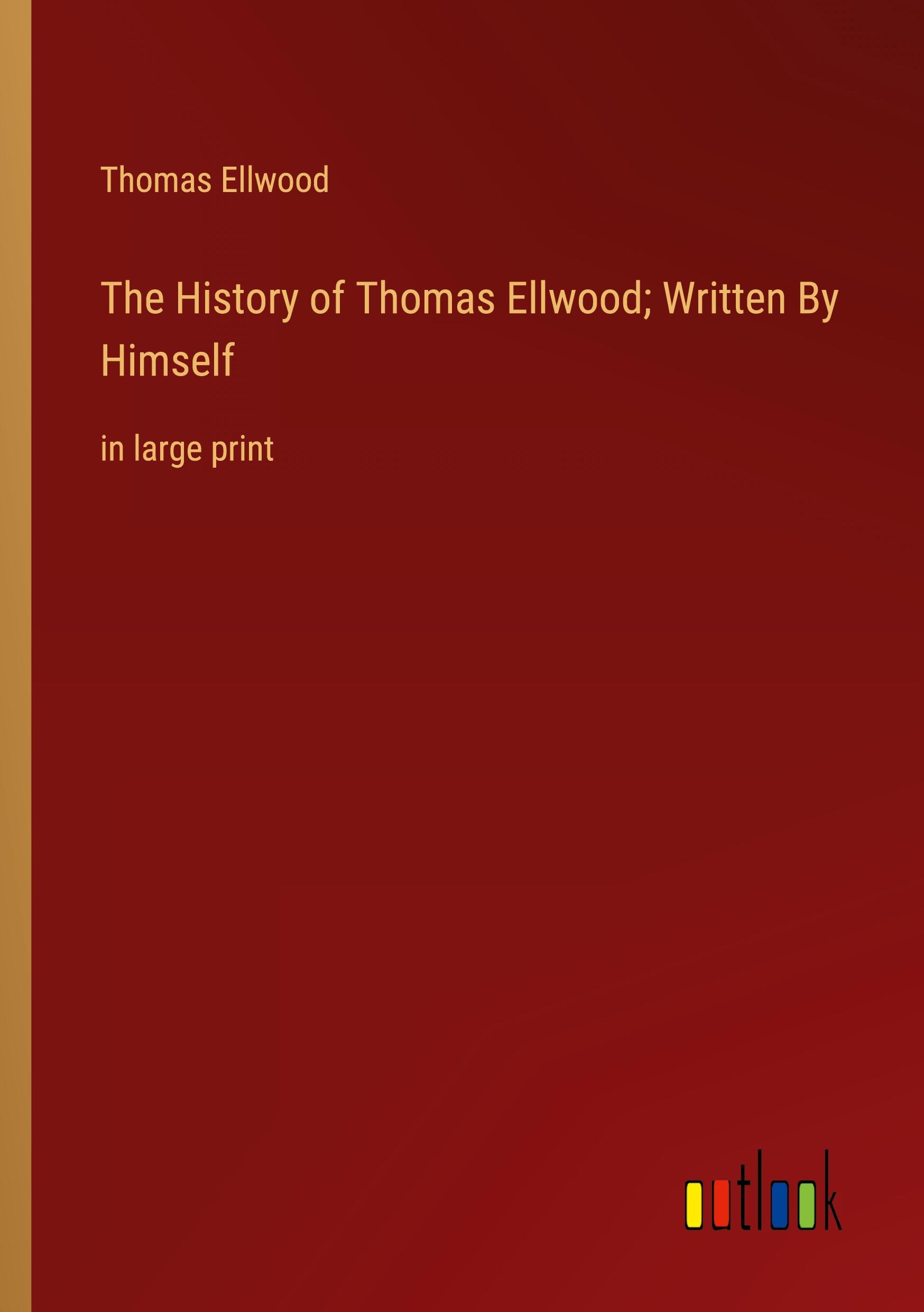 The History of Thomas Ellwood; Written By Himself