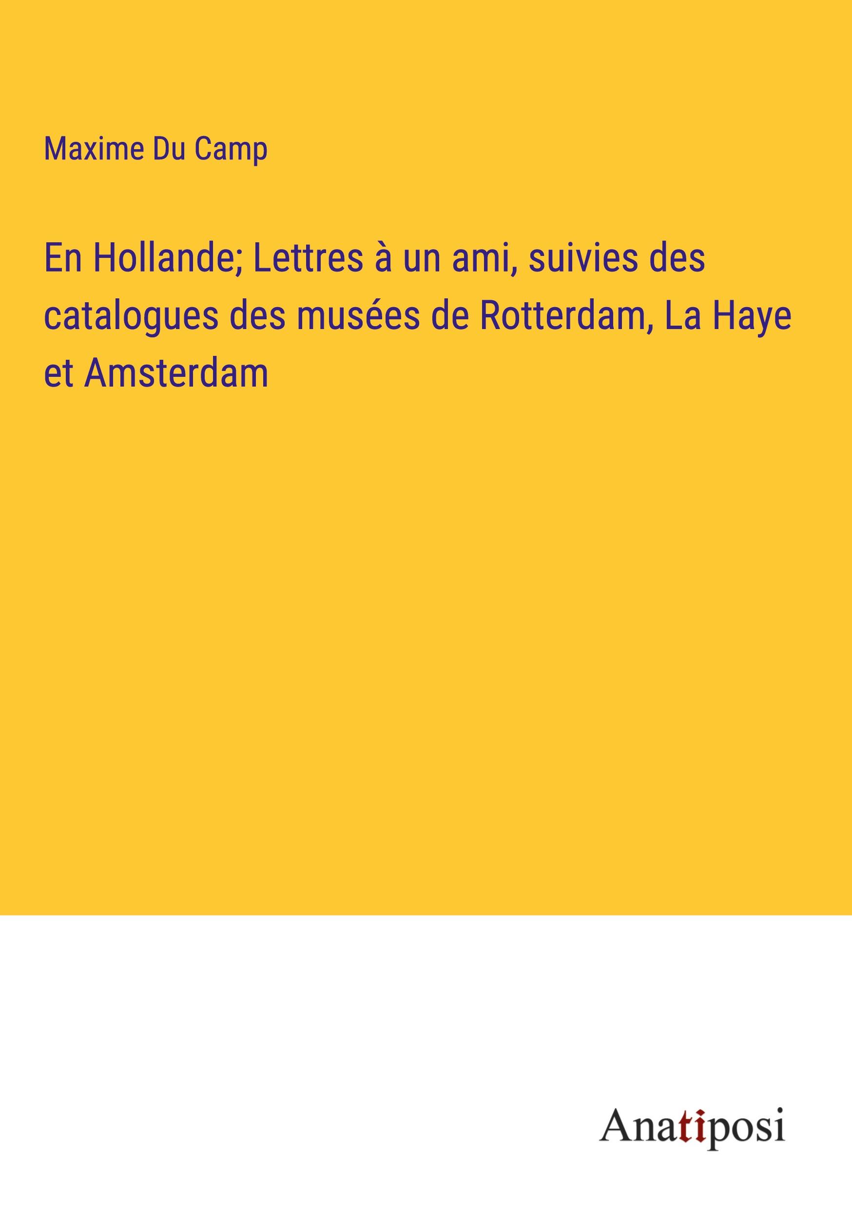 En Hollande; Lettres à un ami, suivies des catalogues des musées de Rotterdam, La Haye et Amsterdam