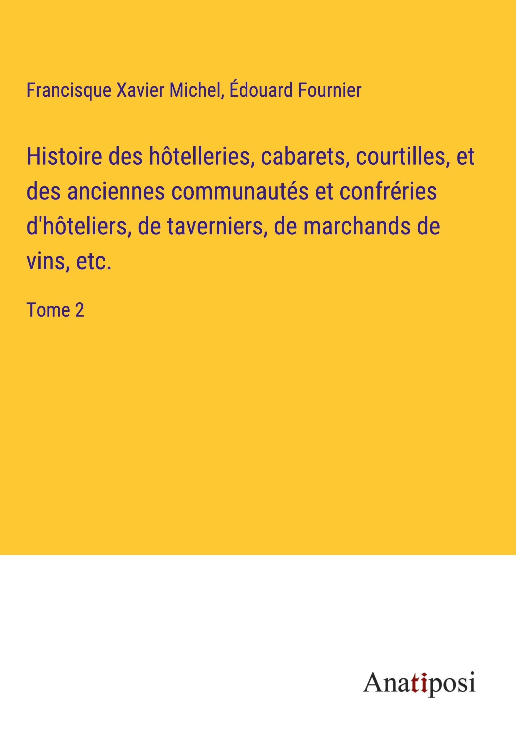 Histoire des hôtelleries, cabarets, courtilles, et des anciennes communautés et confréries d'hôteliers, de taverniers, de marchands de vins, etc.