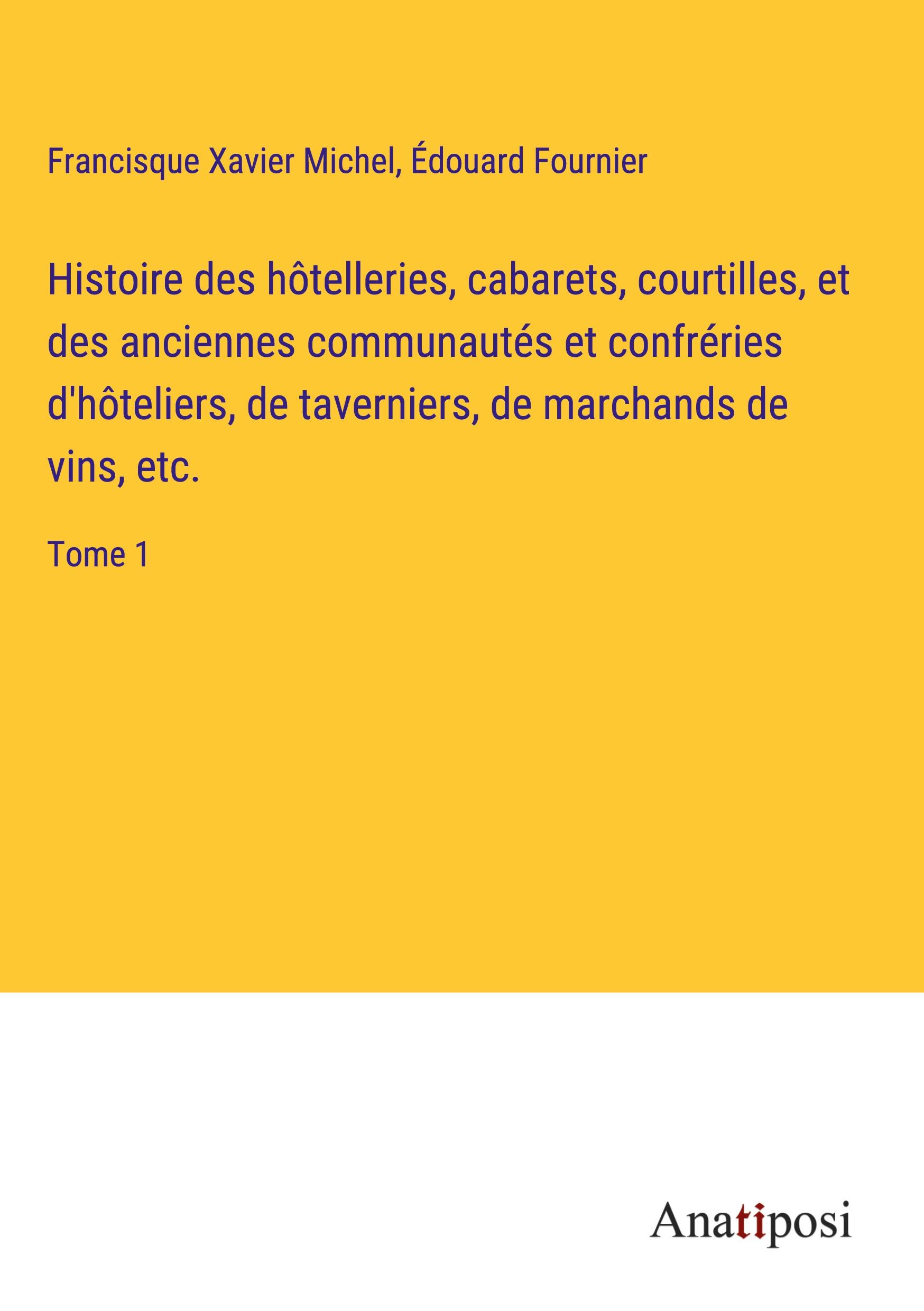 Histoire des hôtelleries, cabarets, courtilles, et des anciennes communautés et confréries d'hôteliers, de taverniers, de marchands de vins, etc.