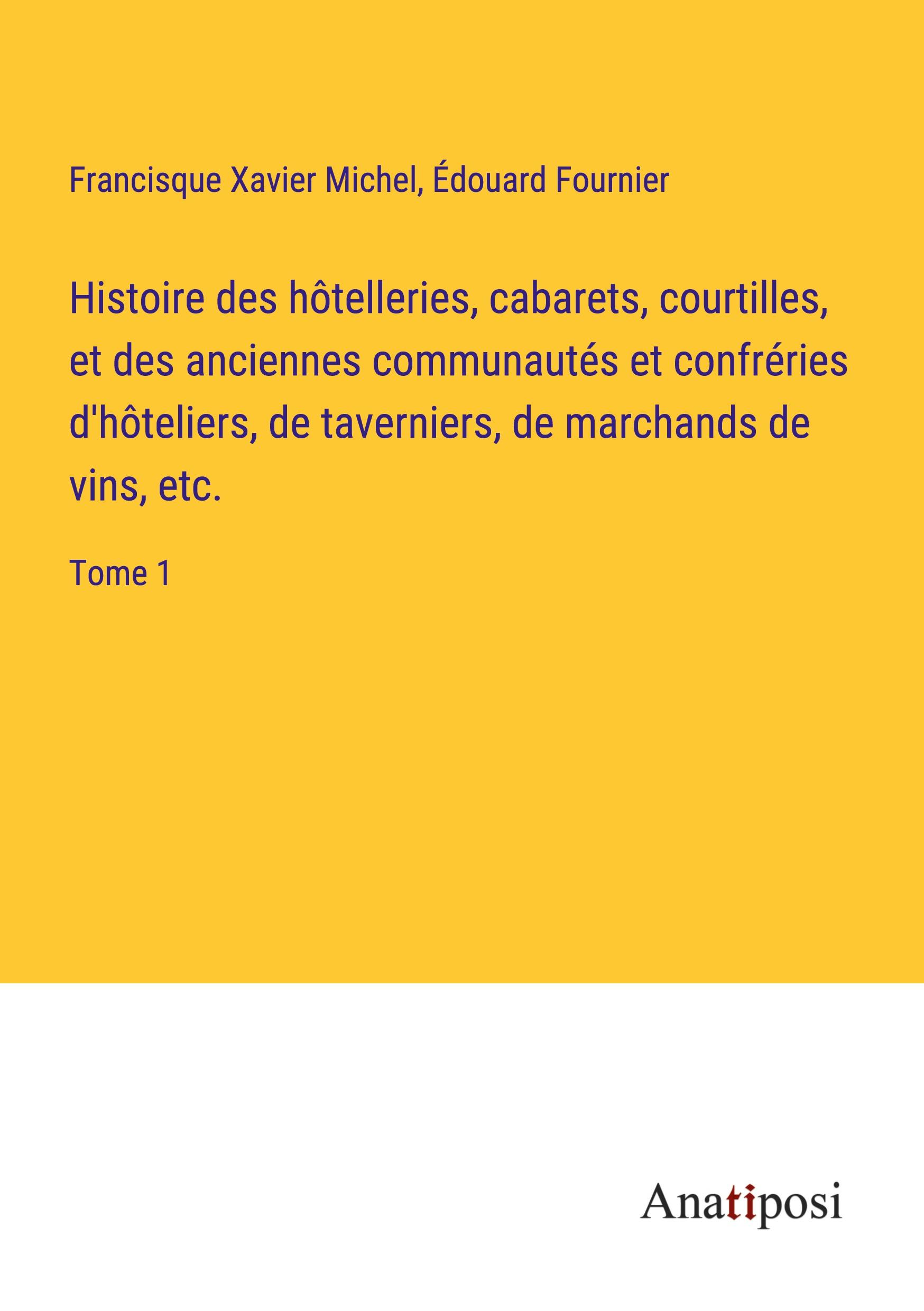 Histoire des hôtelleries, cabarets, courtilles, et des anciennes communautés et confréries d'hôteliers, de taverniers, de marchands de vins, etc.