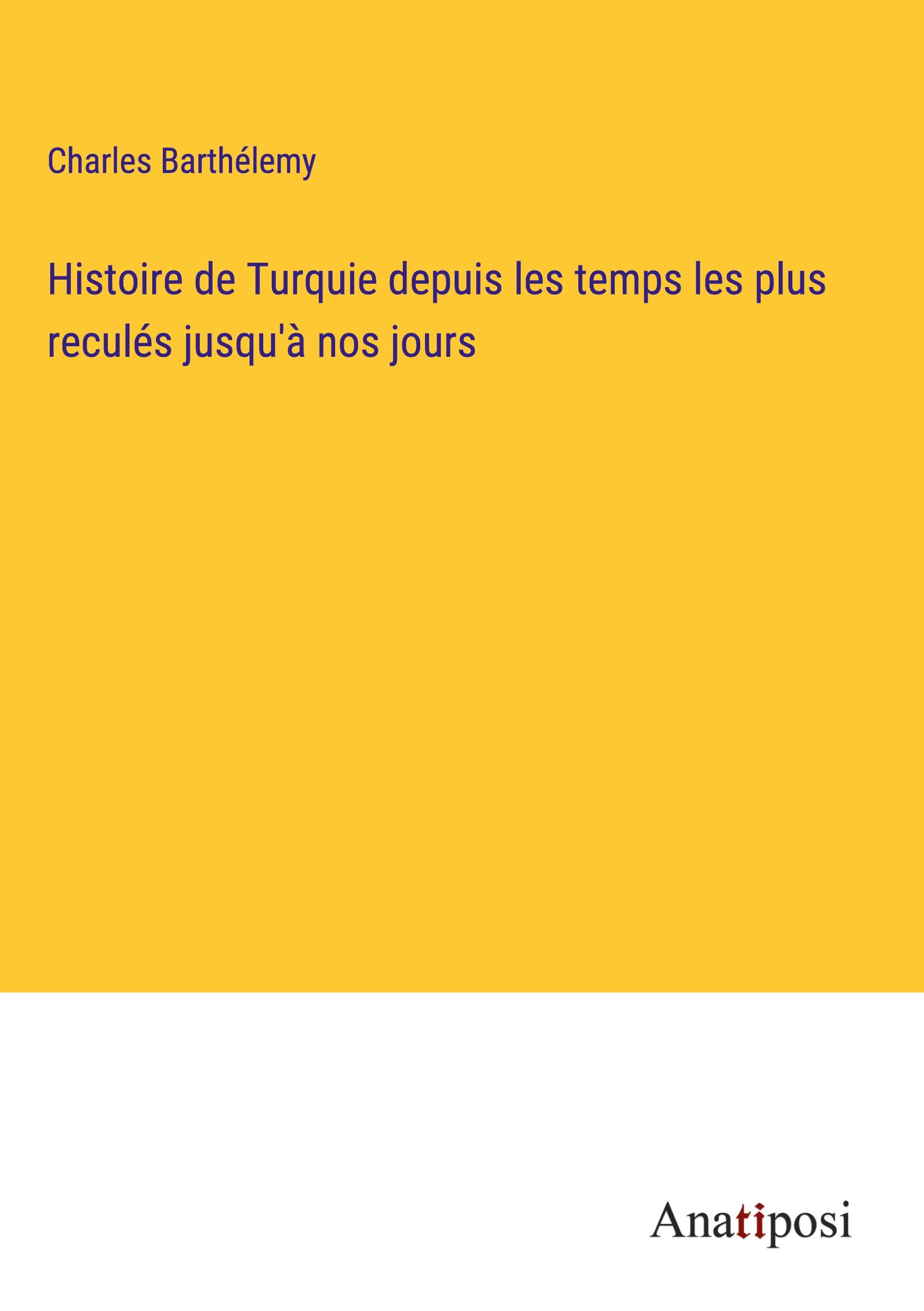 Histoire de Turquie depuis les temps les plus reculés jusqu'à nos jours