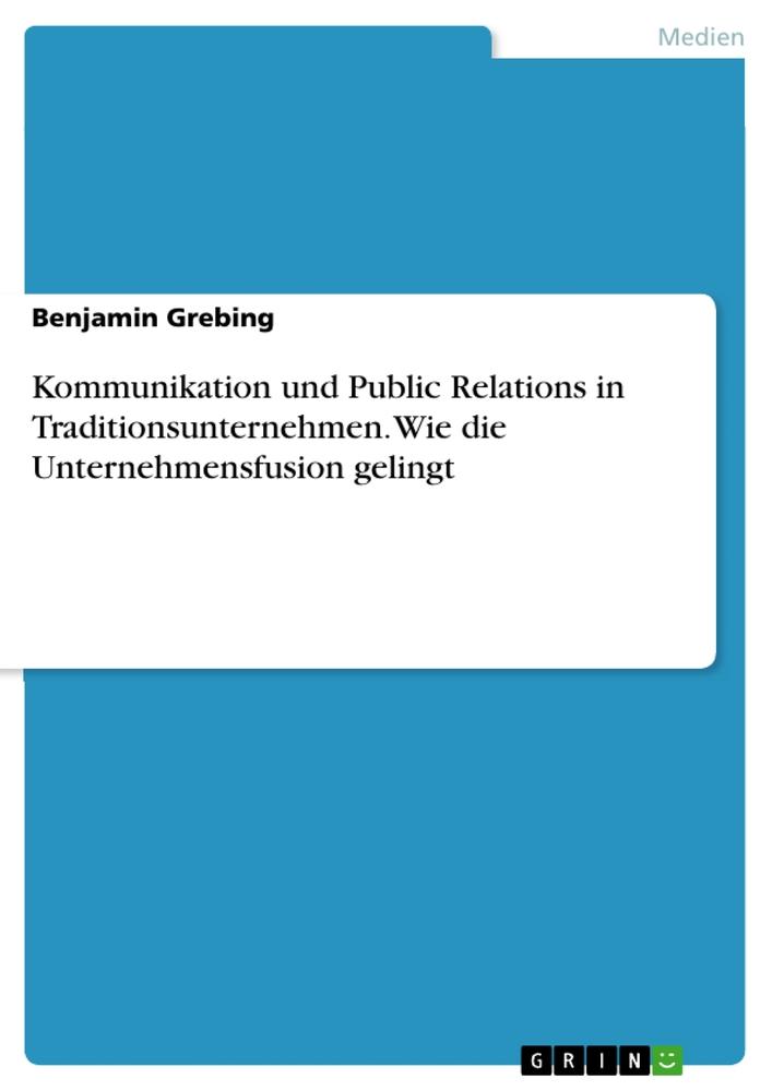 Kommunikation und Public Relations in Traditionsunternehmen. Wie die Unternehmensfusion gelingt