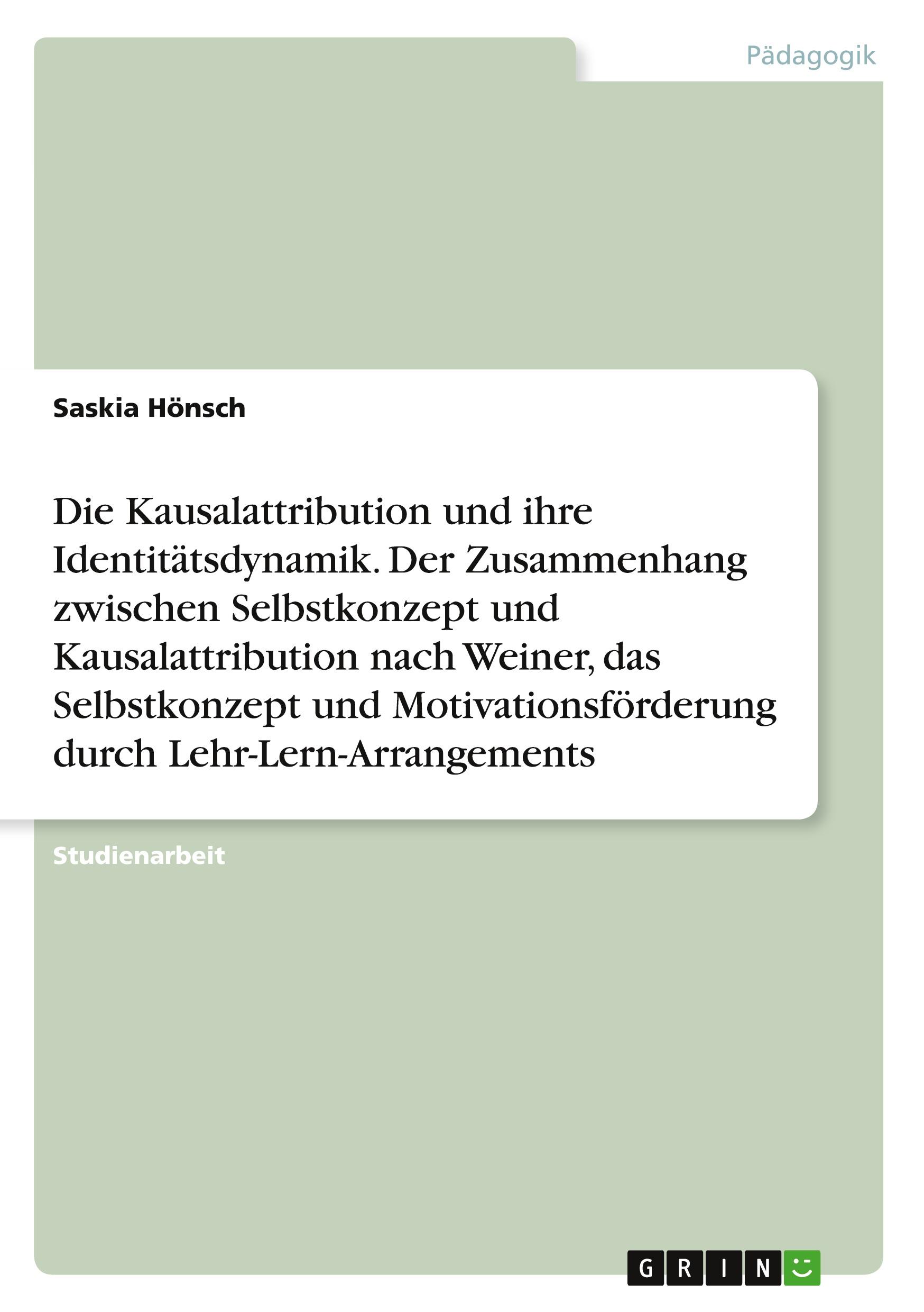 Die Kausalattribution und ihre Identitätsdynamik. Der Zusammenhang zwischen Selbstkonzept und Kausalattribution nach Weiner, das Selbstkonzept und Motivationsförderung durch Lehr-Lern-Arrangements