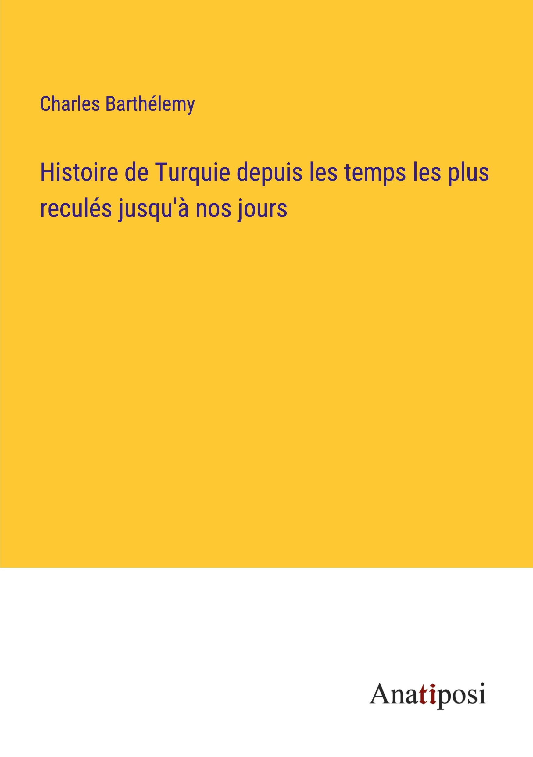 Histoire de Turquie depuis les temps les plus reculés jusqu'à nos jours