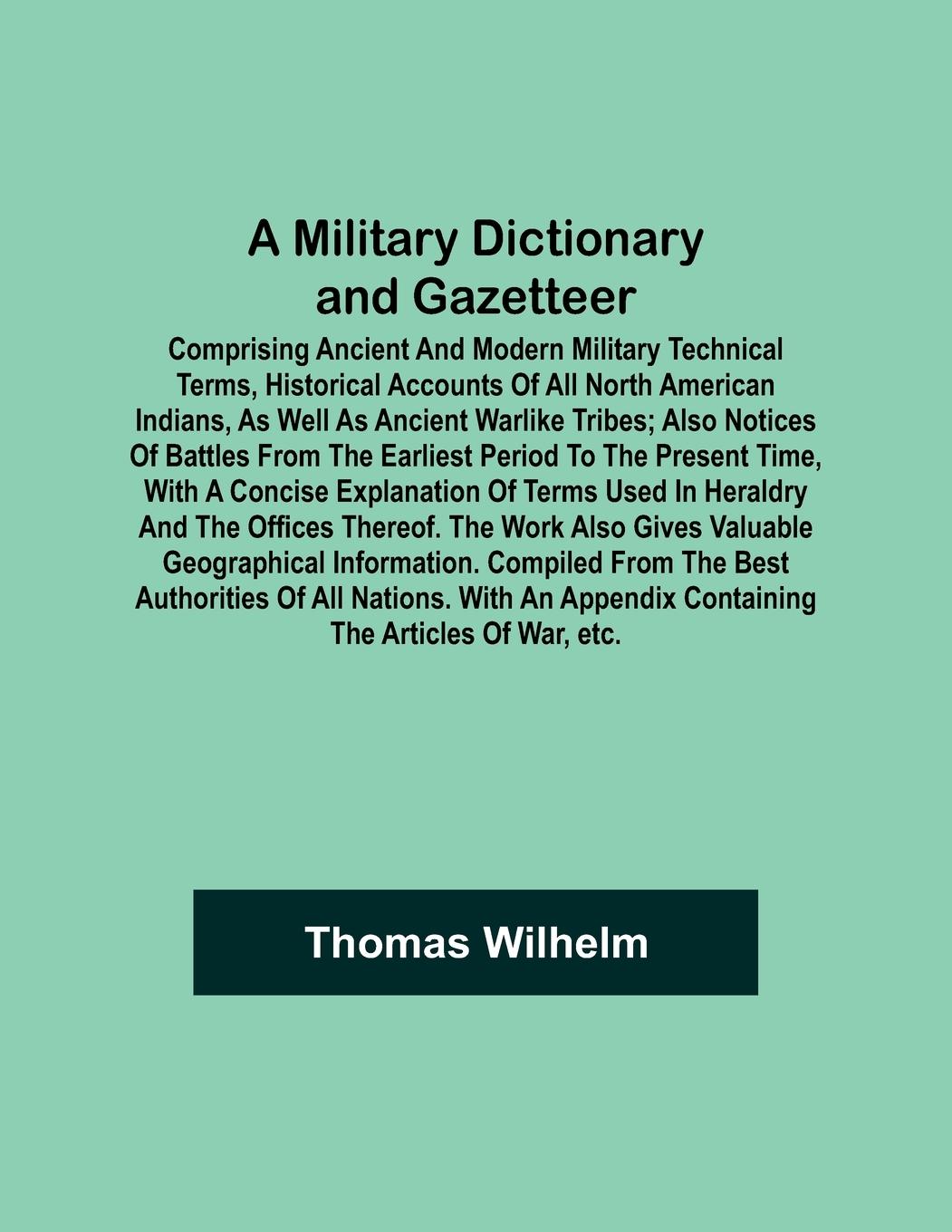 A Military Dictionary and Gazetteer; Comprising ancient and modern military technical terms, historical accounts of all North American Indians, as well as ancient warlike tribes; also notices of battles from the earliest period to the present time, with a