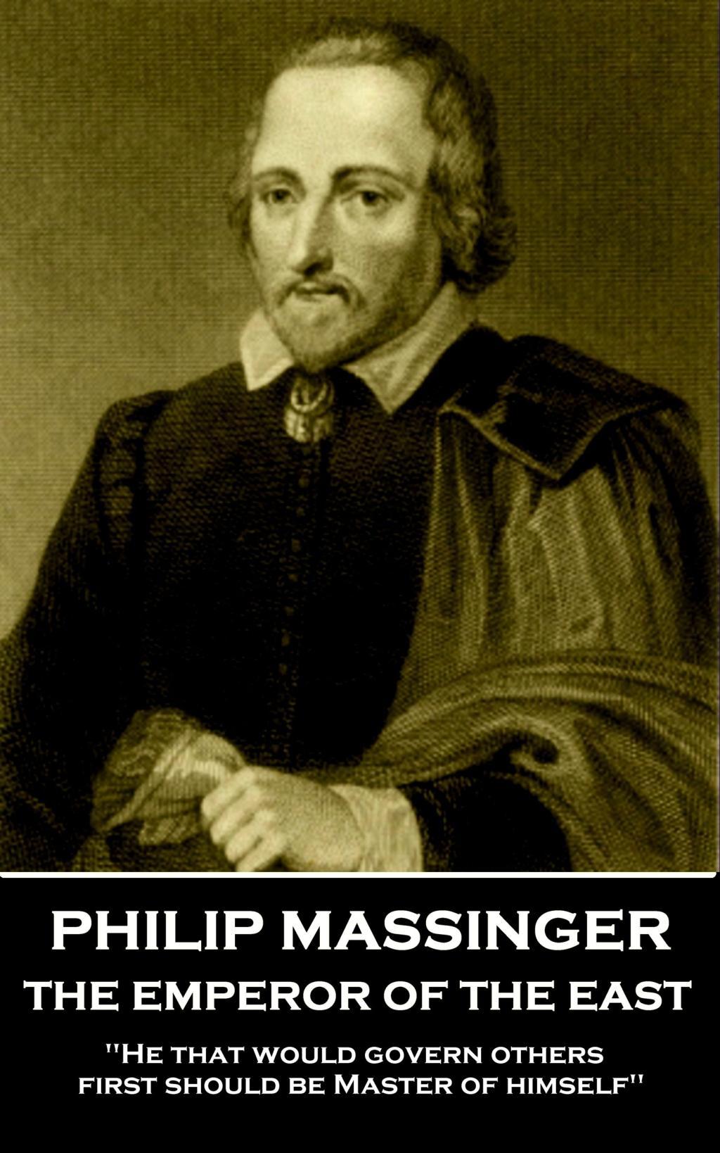 Philip Massinger - The Emperor of the East: "He that would govern others, first should be Master of himself"