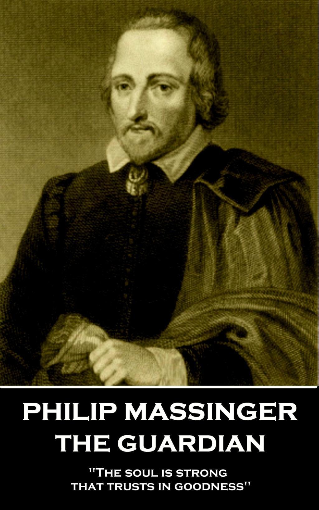 Philip Massinger - The Guardian: "The soul is strong that trusts in goodness"