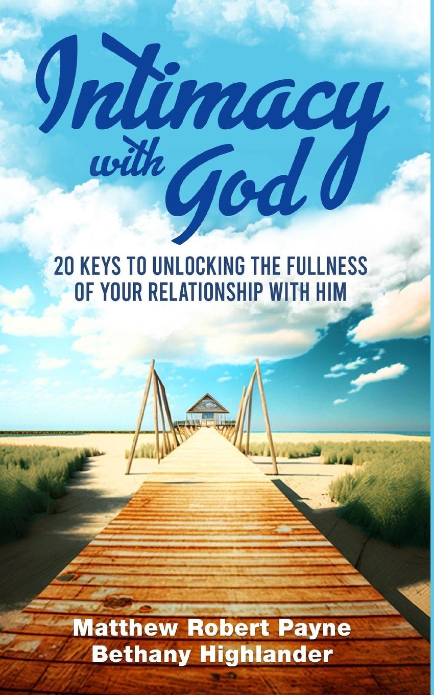 Intimacy with God: 20 Keys to Unlocking the Fullness of Your Relationship with Him