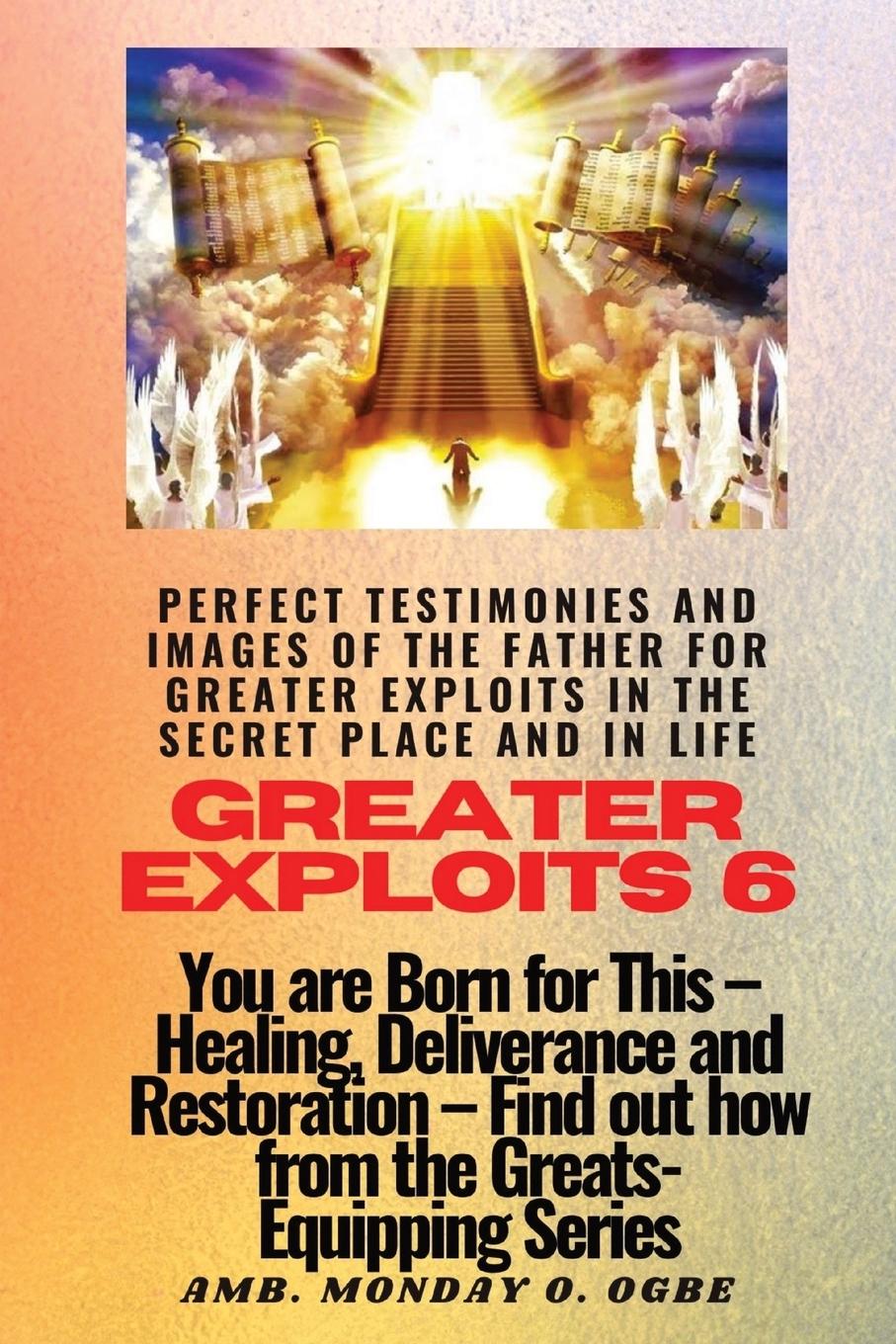 Greater Exploits - 6 Perfect Testimonies and Images of The Father for Greater Exploits