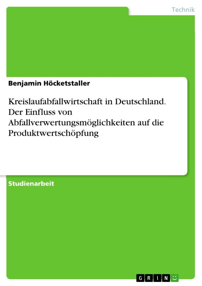 Kreislaufabfallwirtschaft in Deutschland. Der Einfluss von Abfallverwertungsmöglichkeiten auf die Produktwertschöpfung