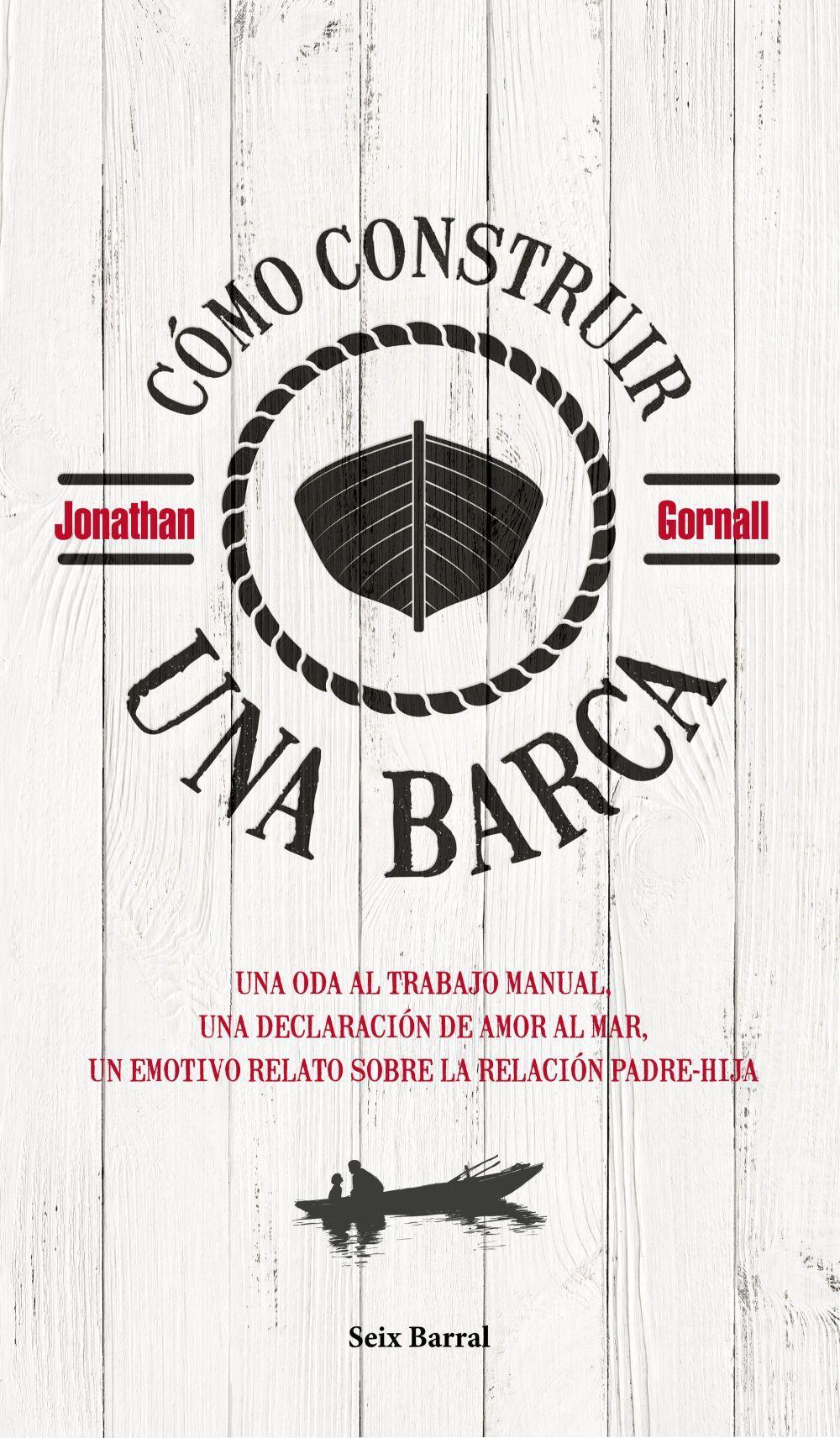 Cómo construir una barca : una oda al trabajo manual, una declaración de amor al mar, un emotivo relato sobre la relación padre-hija