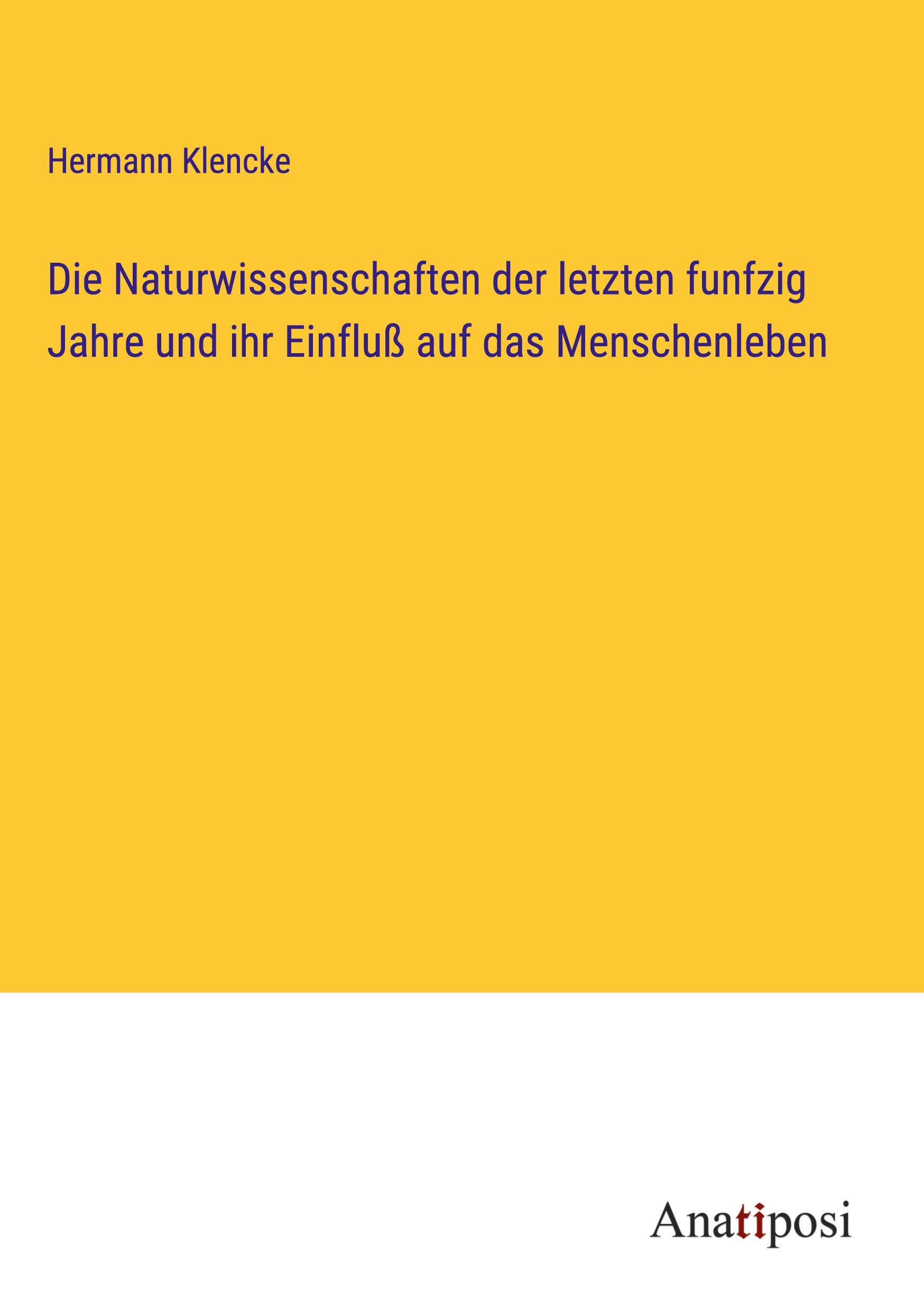 Die Naturwissenschaften der letzten funfzig Jahre und ihr Einfluß auf das Menschenleben