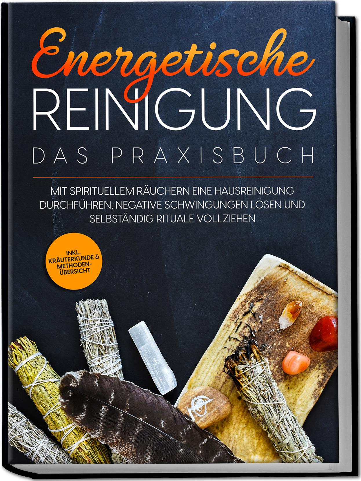 Energetische Reinigung - Das Praxisbuch: Mit spirituellem Räuchern eine Hausreinigung durchführen, negative Schwingungen lösen und selbständig Rituale vollziehen | inkl. Kräuterkunde & Methodenübersicht