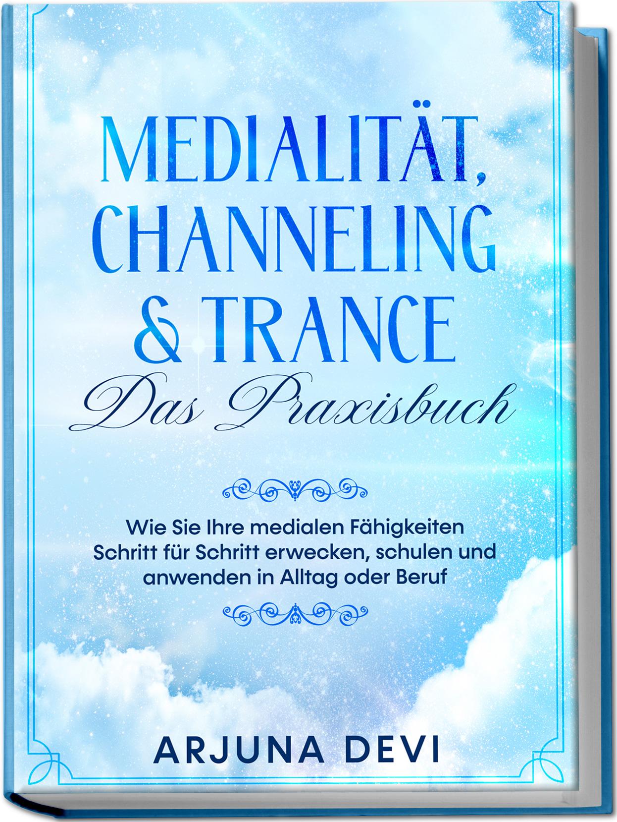 Medialität, Channeling & Trance - Das Praxisbuch: Wie Sie Ihre medialen Fähigkeiten Schritt für Schritt erwecken, schulen und anwenden in Alltag oder Beruf