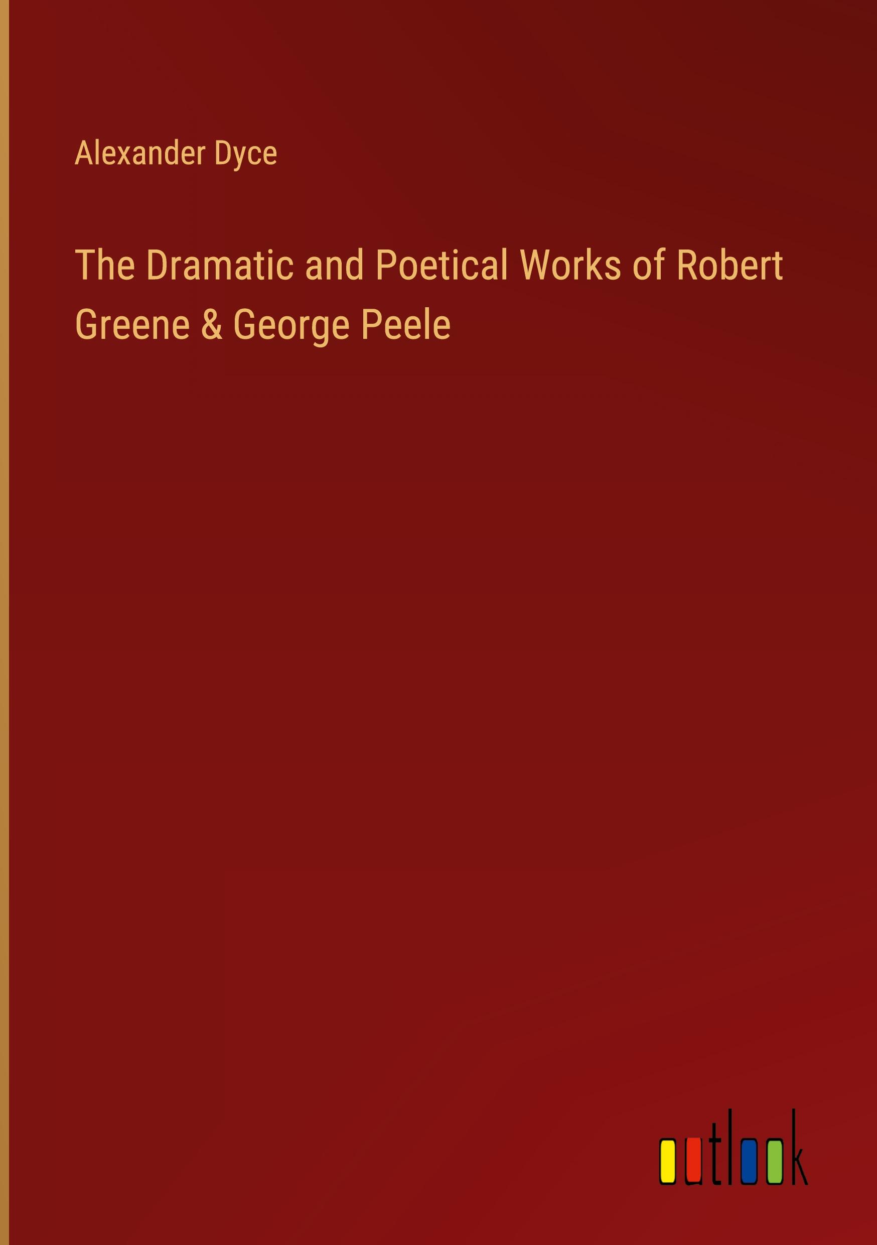 The Dramatic and Poetical Works of Robert Greene & George Peele