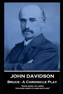 John Davidson - Bruce - A Chronicle Play: 'Once more, my lords, the rude north claims our care''