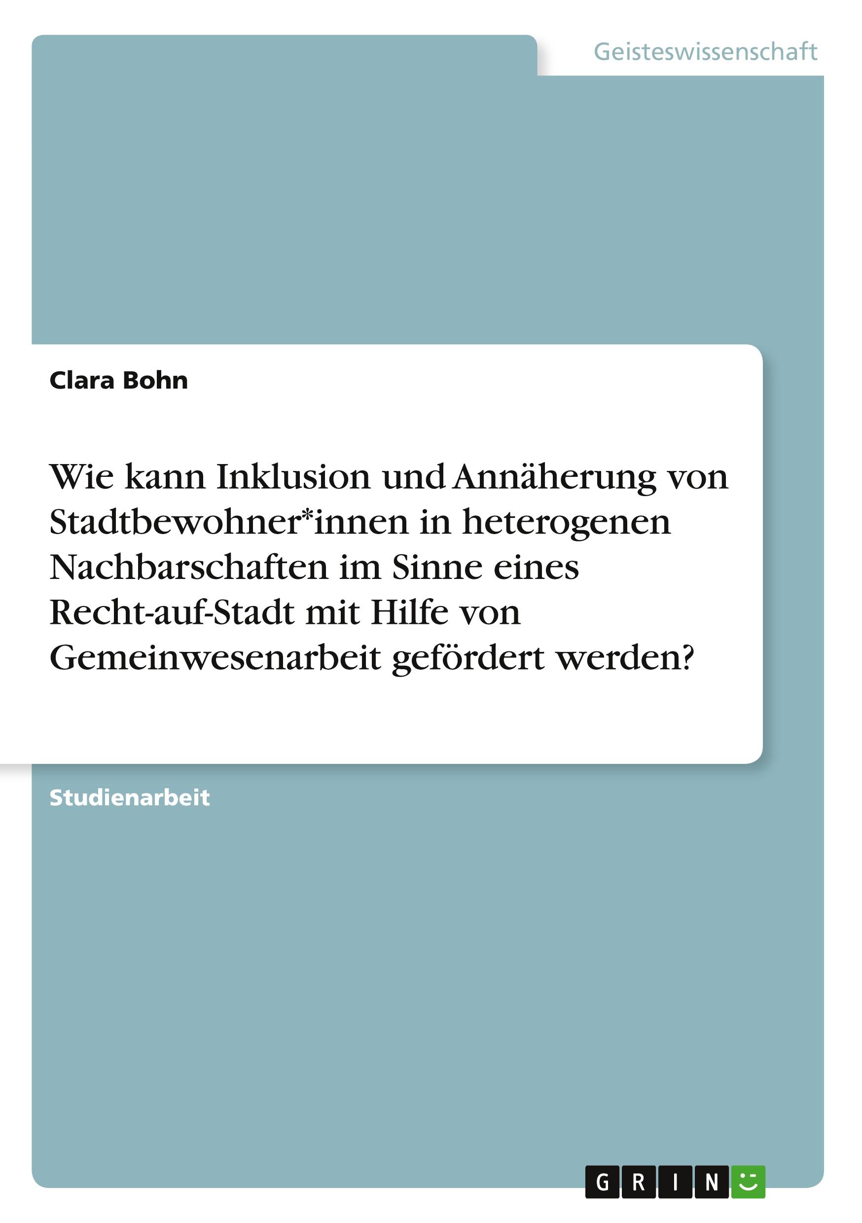 Wie kann Inklusion und Annäherung von Stadtbewohner*innen in heterogenen Nachbarschaften im Sinne eines Recht-auf-Stadt mit Hilfe von Gemeinwesenarbeit gefördert werden?