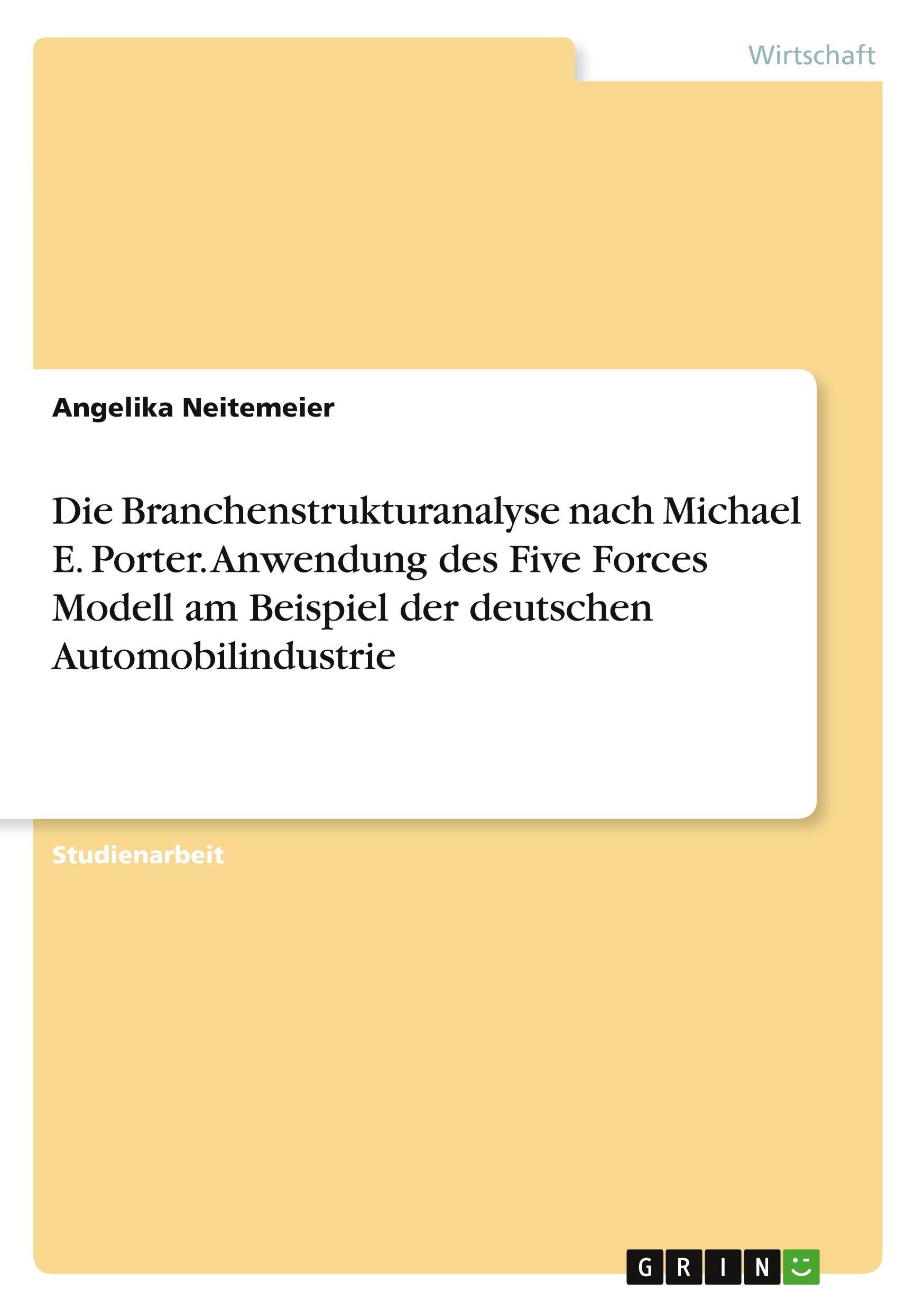 Die Branchenstrukturanalyse nach Michael E. Porter. Anwendung des Five Forces Modell am Beispiel der deutschen Automobilindustrie