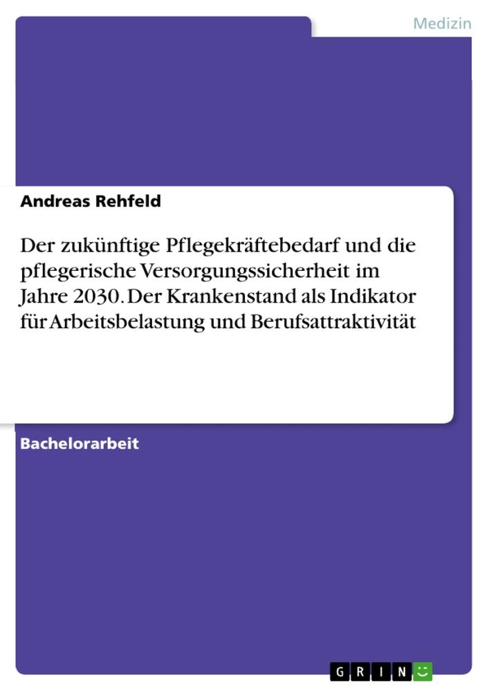 Der zukünftige Pflegekräftebedarf und die pflegerische Versorgungssicherheit im Jahre 2030. Der Krankenstand als Indikator für Arbeitsbelastung und Berufsattraktivität