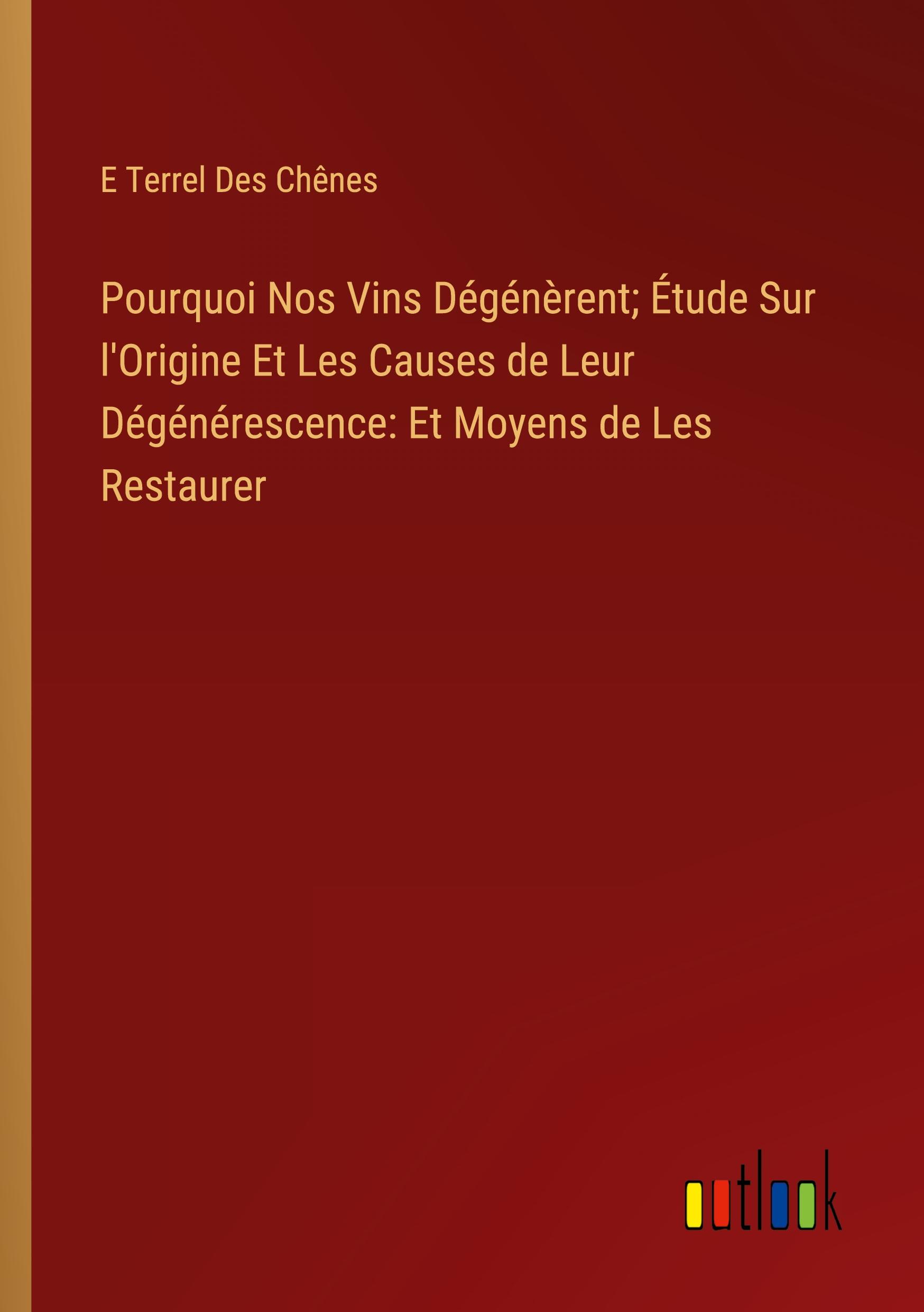 Pourquoi Nos Vins Dégénèrent; Étude Sur l'Origine Et Les Causes de Leur Dégénérescence: Et Moyens de Les Restaurer