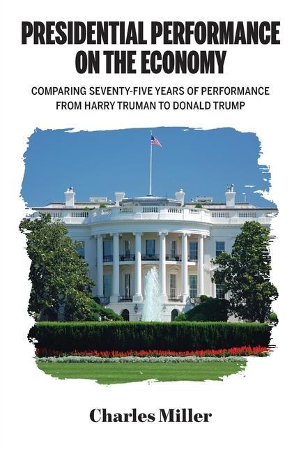 Presidential Performance on the Economy, Comparing Seventy-Five Years of Performance From Harry Truman to Donald Trump