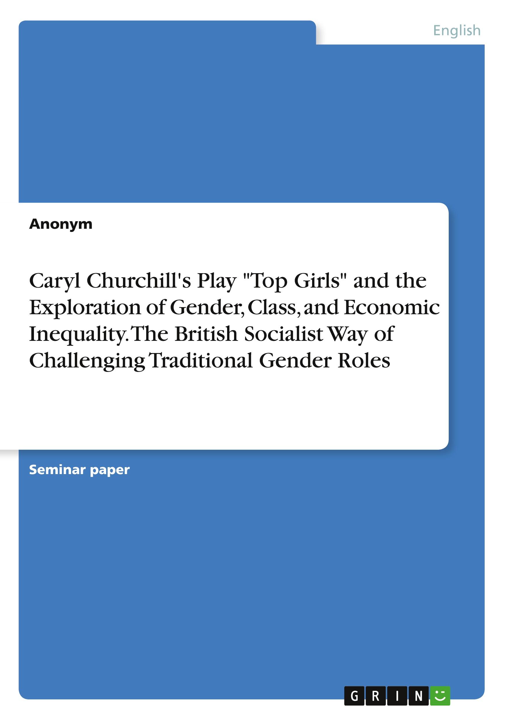 Caryl Churchill's Play "Top Girls" and the Exploration of Gender, Class, and Economic Inequality. The British Socialist Way of Challenging Traditional Gender Roles