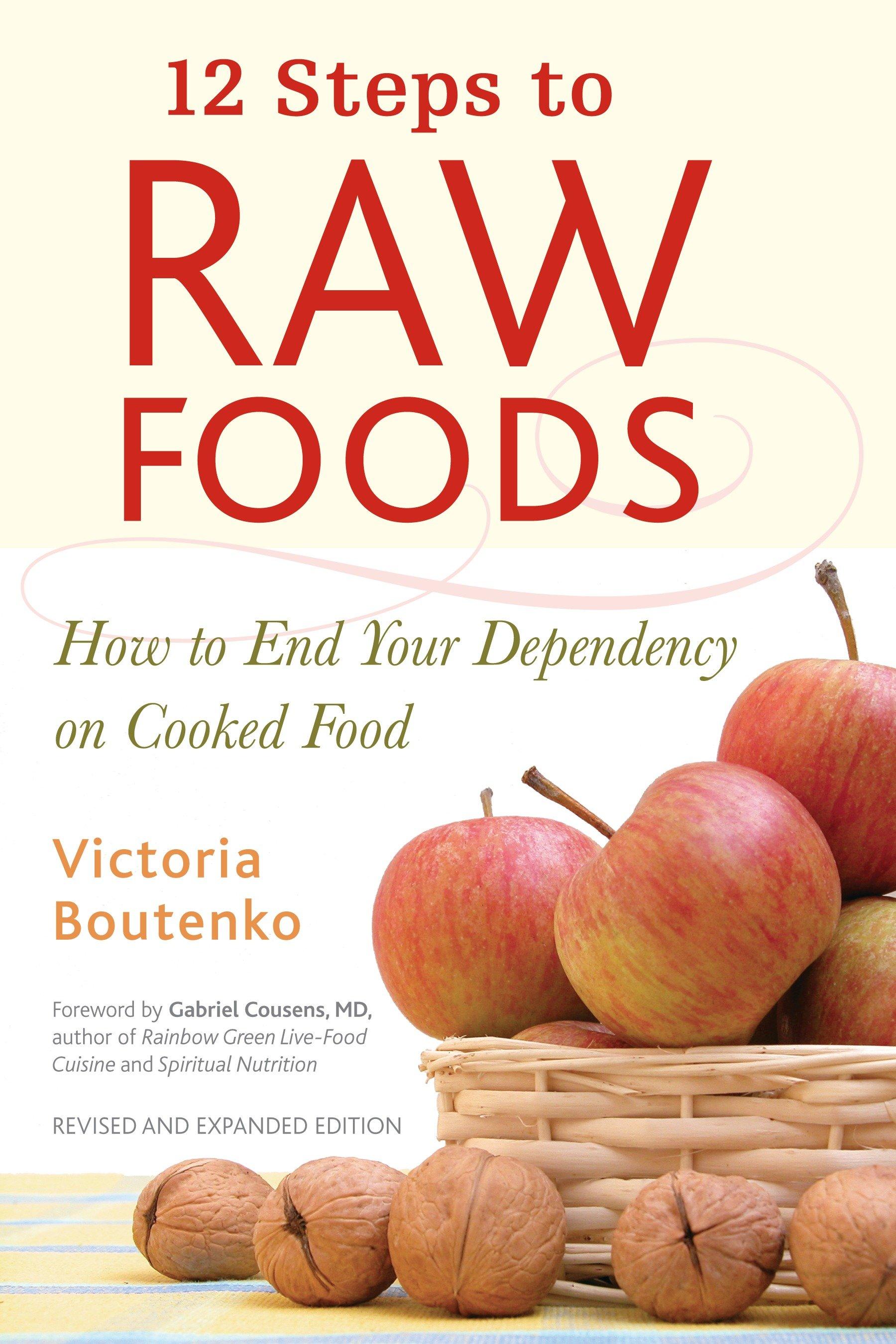 12 Steps to Raw Foods: How to End Your Dependency on Cooked Food