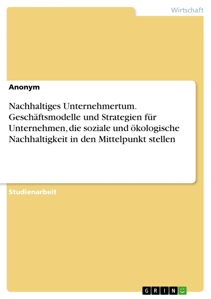 Nachhaltiges Unternehmertum. Geschäftsmodelle und Strategien für Unternehmen, die soziale und ökologische Nachhaltigkeit in den Mittelpunkt stellen