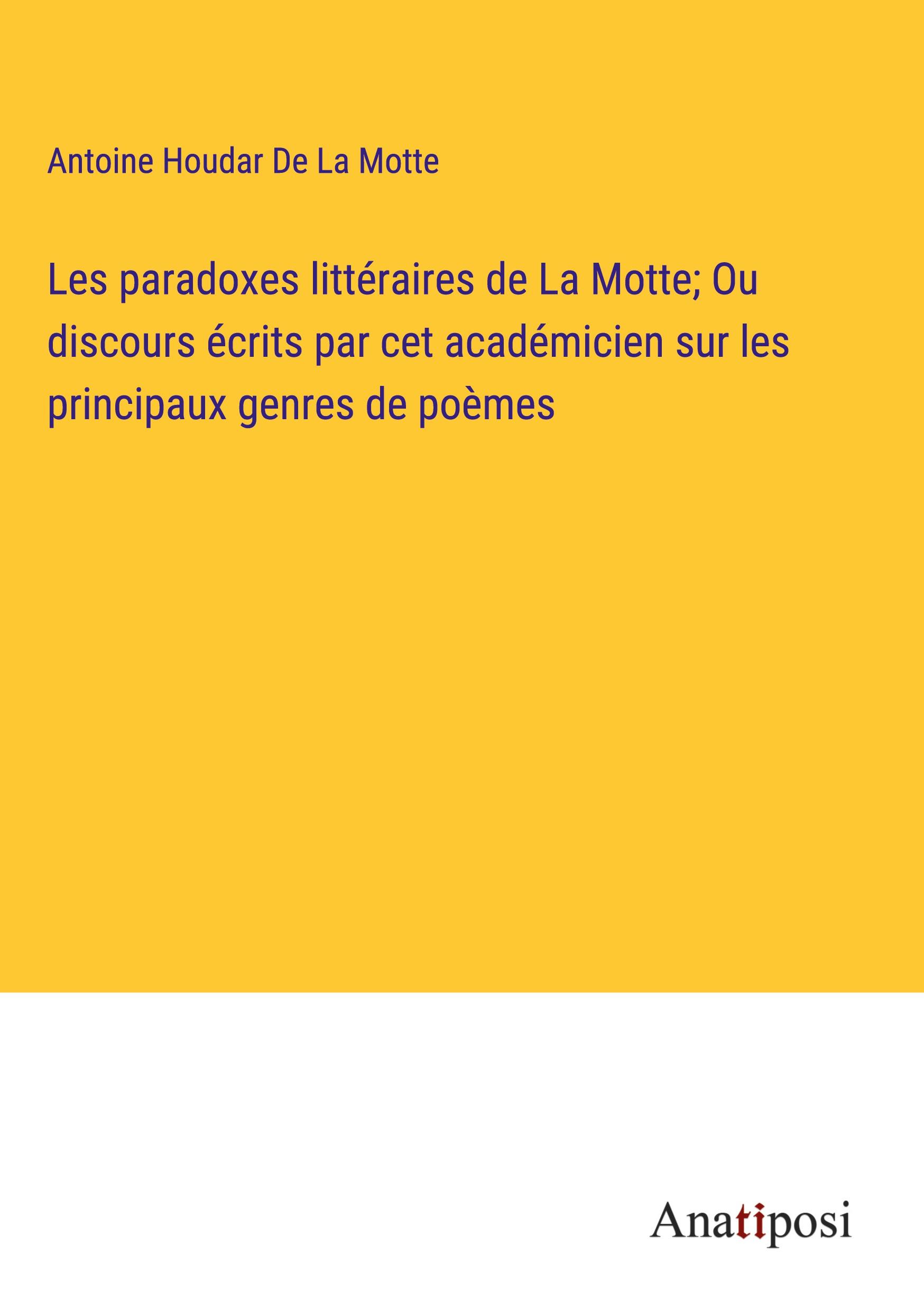 Les paradoxes littéraires de La Motte; Ou discours écrits par cet académicien sur les principaux genres de poèmes