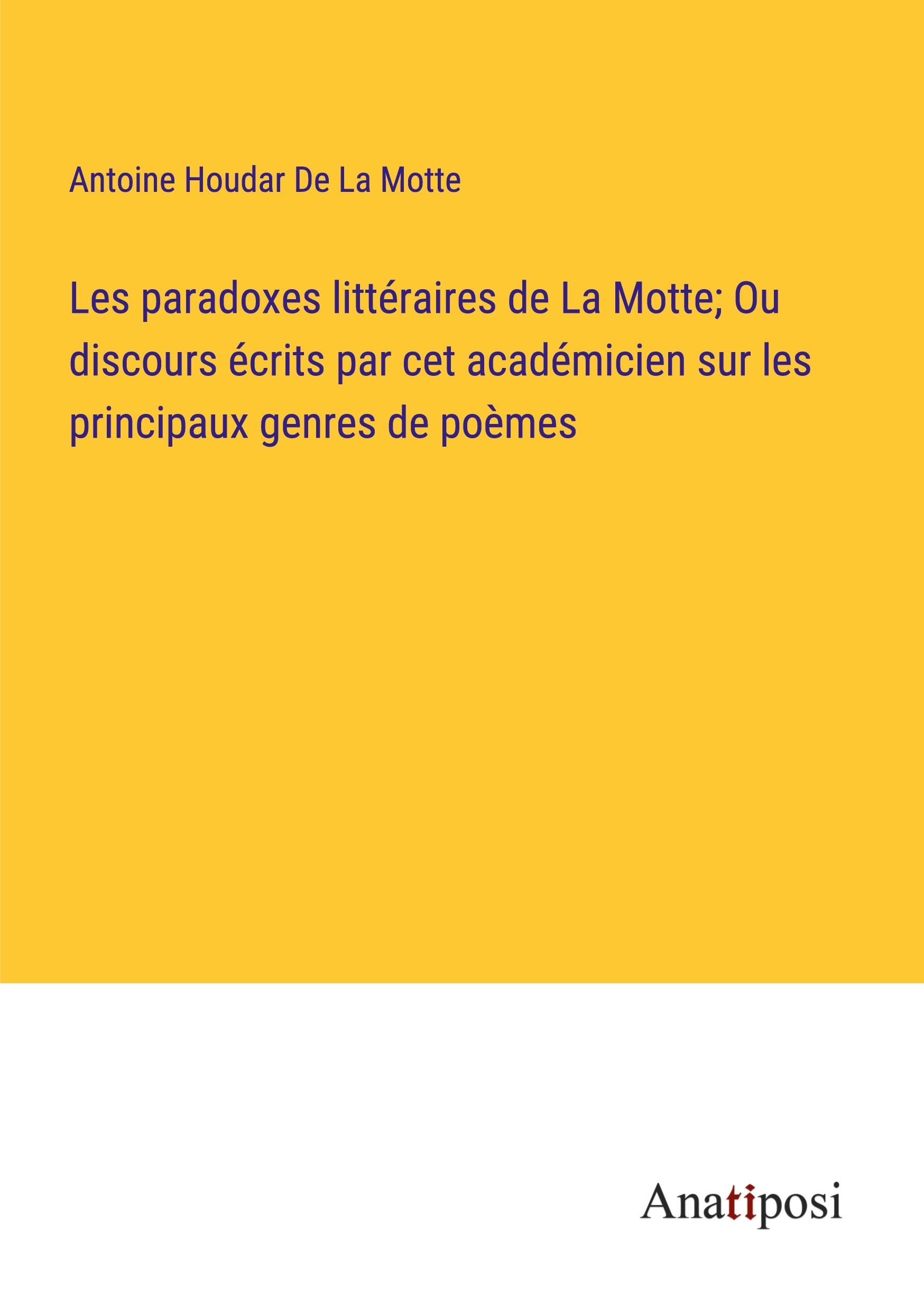 Les paradoxes littéraires de La Motte; Ou discours écrits par cet académicien sur les principaux genres de poèmes