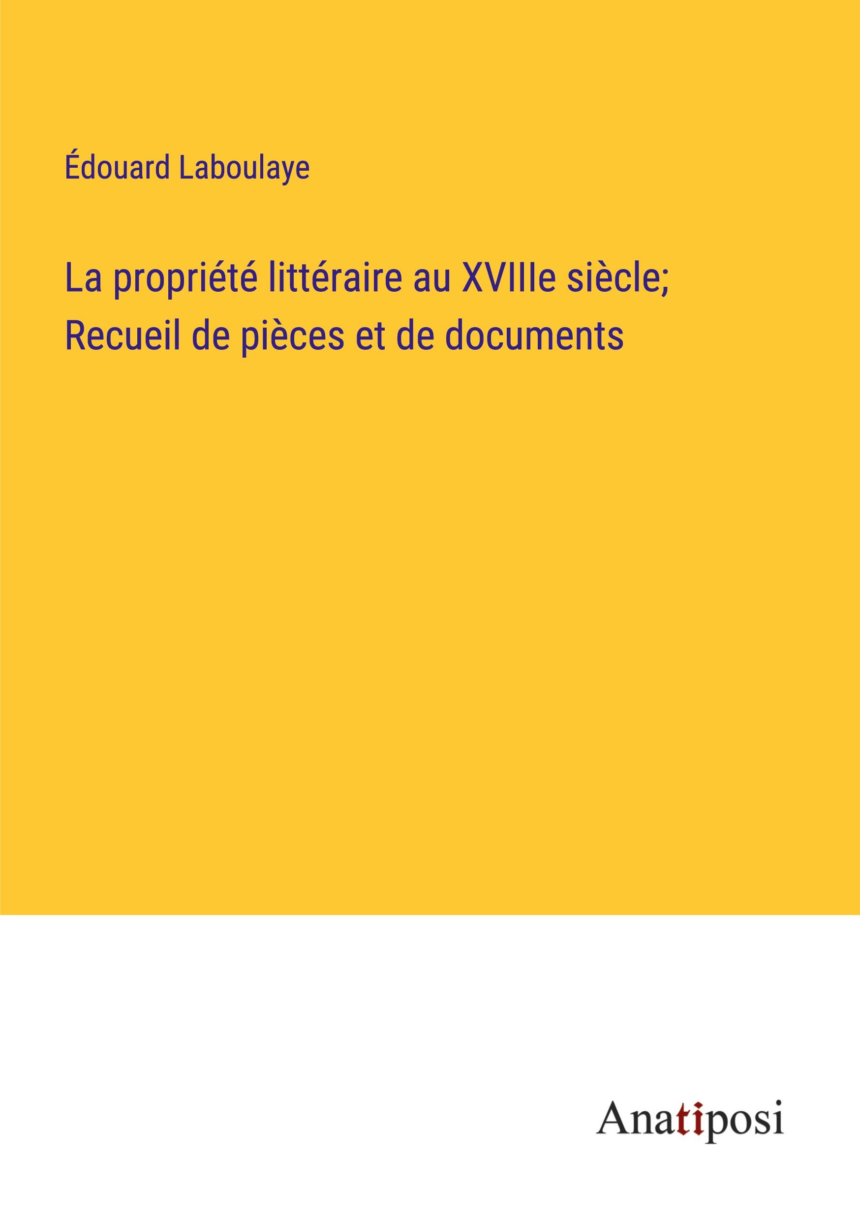 La propriété littéraire au XVIIIe siècle; Recueil de pièces et de documents