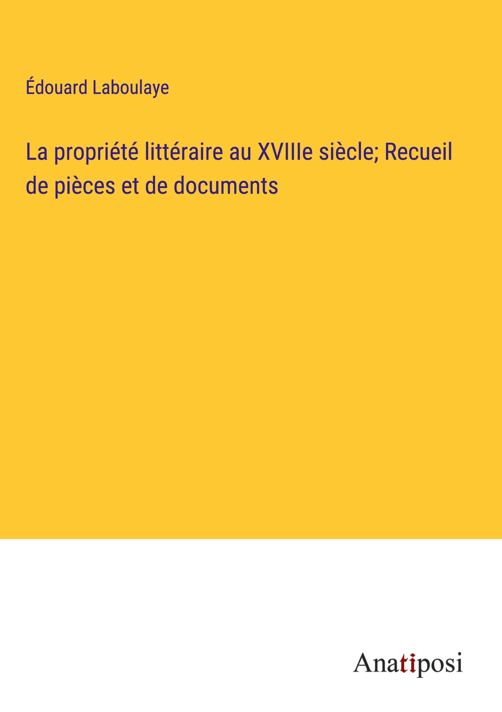 La propriété littéraire au XVIIIe siècle; Recueil de pièces et de documents