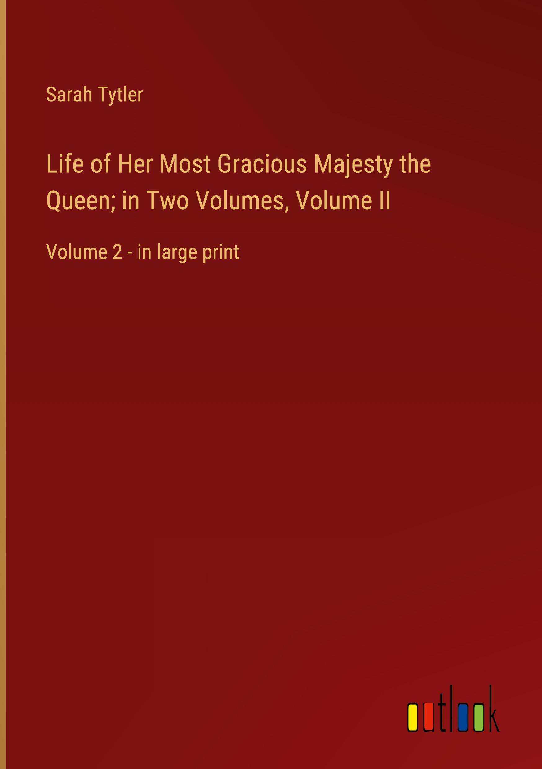 Life of Her Most Gracious Majesty the Queen; in Two Volumes, Volume II