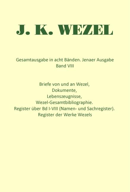 Gesamtausgabe in acht Bänden. Jenaer Ausgabe / Briefe von und an Wezel, Dokumente, Lebenszeugnisse, Wezel-Gesamtbibliographie. Register über Bd I-VIII (Namen- und Sachregister). Register der Werke Wezels