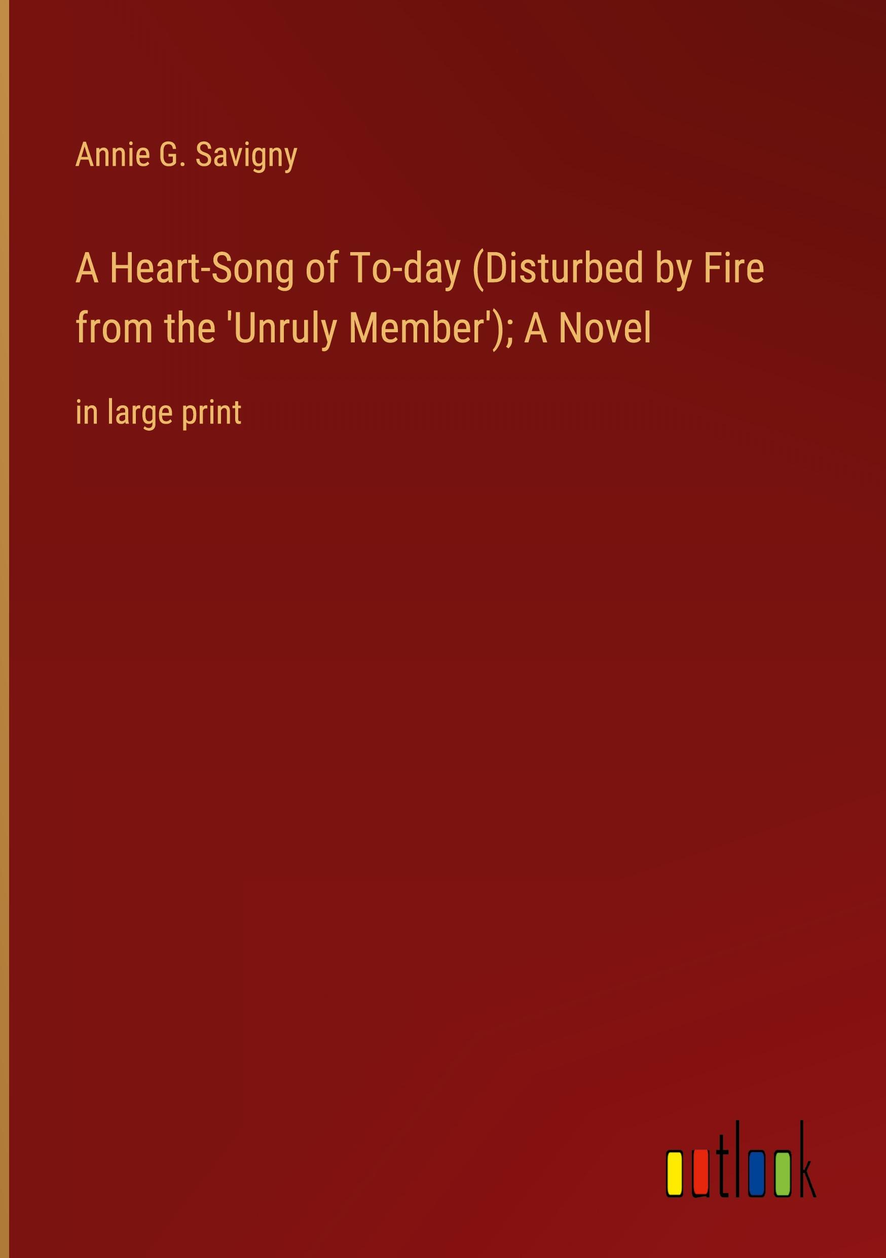 A Heart-Song of To-day (Disturbed by Fire from the 'Unruly Member'); A Novel