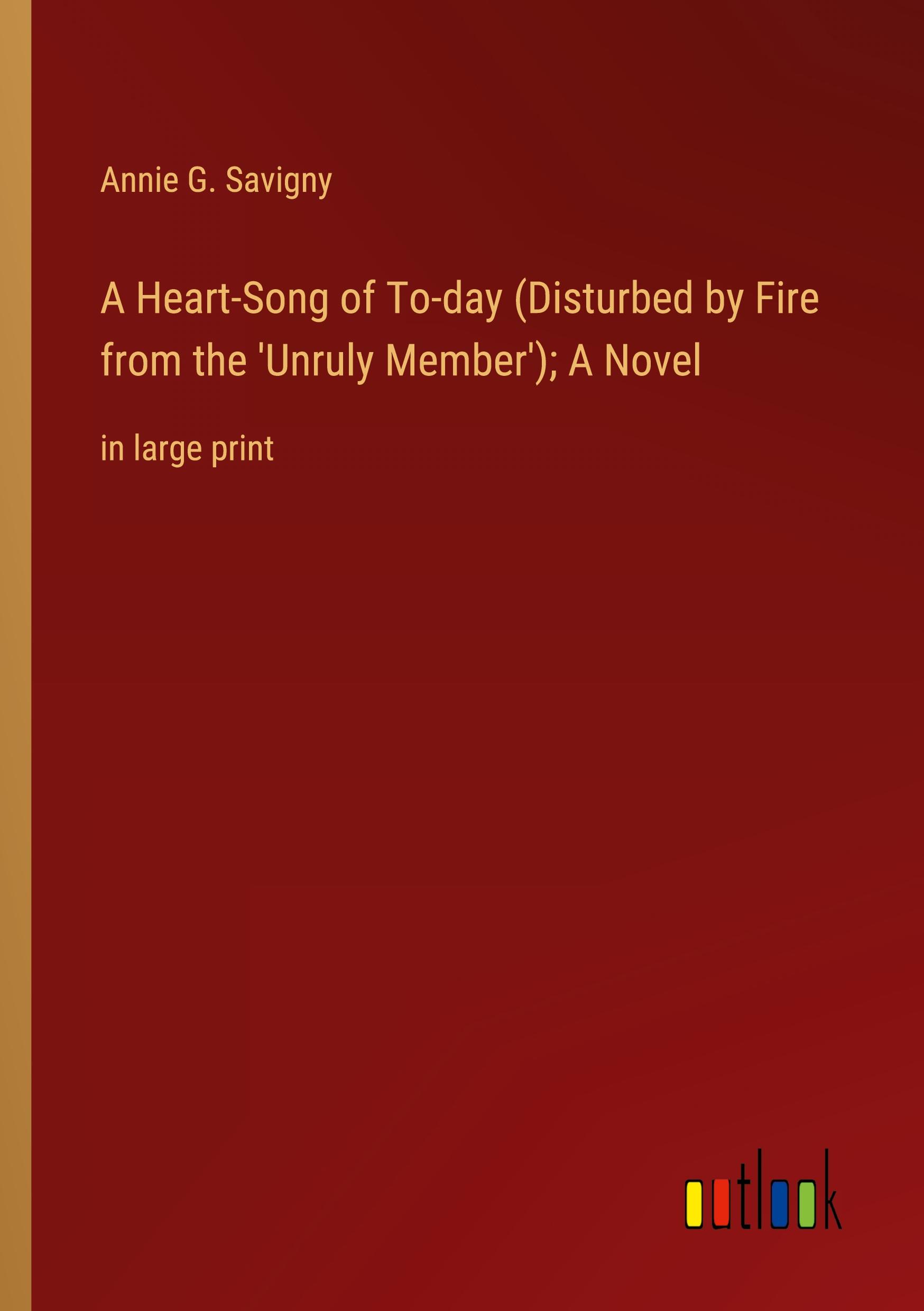 A Heart-Song of To-day (Disturbed by Fire from the 'Unruly Member'); A Novel