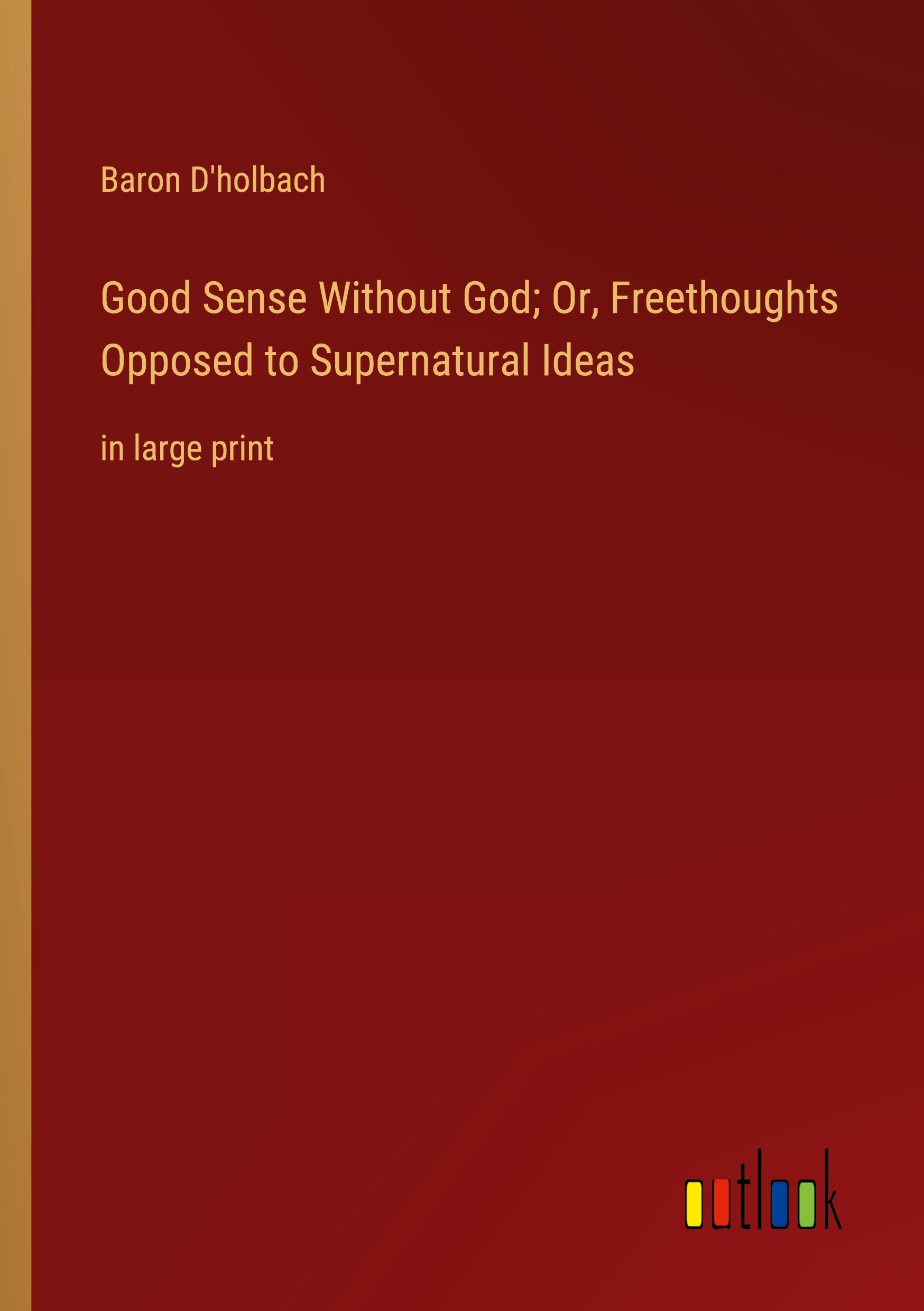 Good Sense Without God; Or, Freethoughts Opposed to Supernatural Ideas