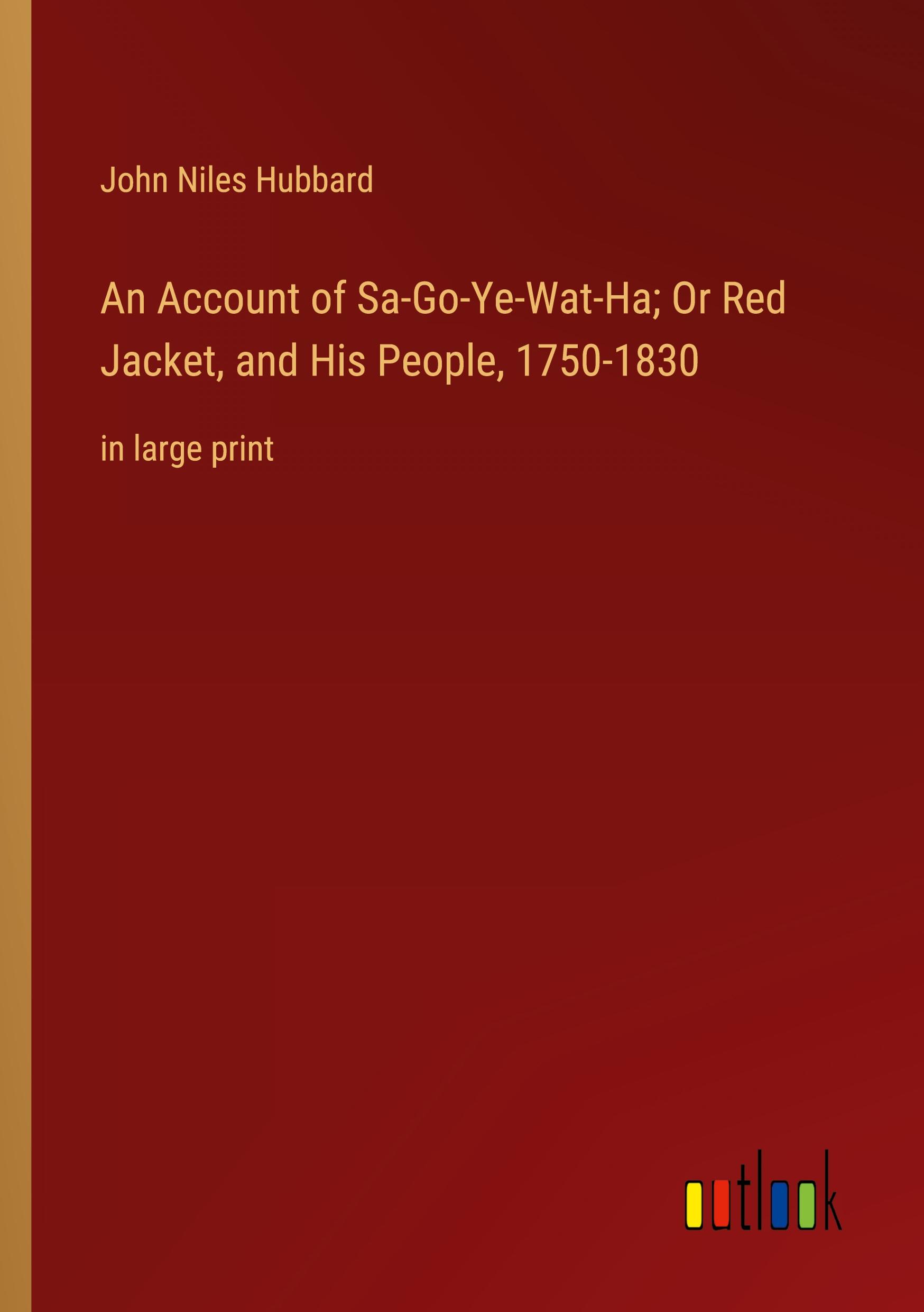 An Account of Sa-Go-Ye-Wat-Ha; Or Red Jacket, and His People, 1750-1830