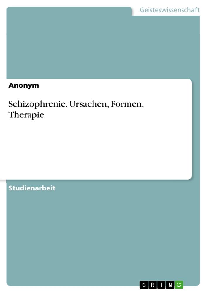 Schizophrenie. Ursachen, Formen, Therapie